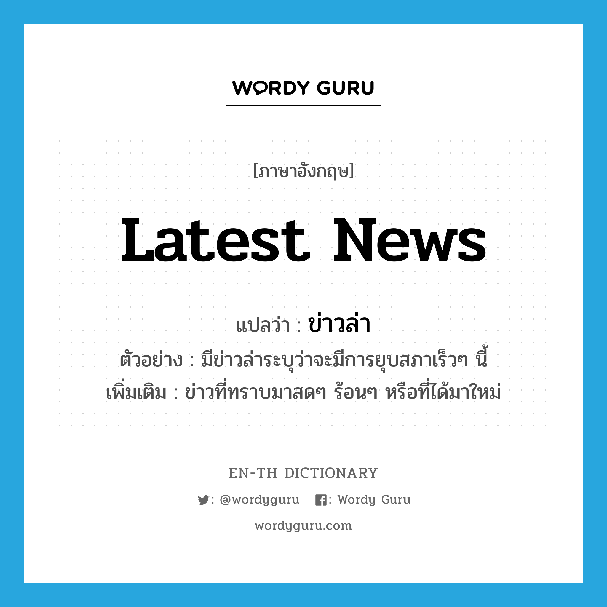 latest news แปลว่า?, คำศัพท์ภาษาอังกฤษ latest news แปลว่า ข่าวล่า ประเภท N ตัวอย่าง มีข่าวล่าระบุว่าจะมีการยุบสภาเร็วๆ นี้ เพิ่มเติม ข่าวที่ทราบมาสดๆ ร้อนๆ หรือที่ได้มาใหม่ หมวด N