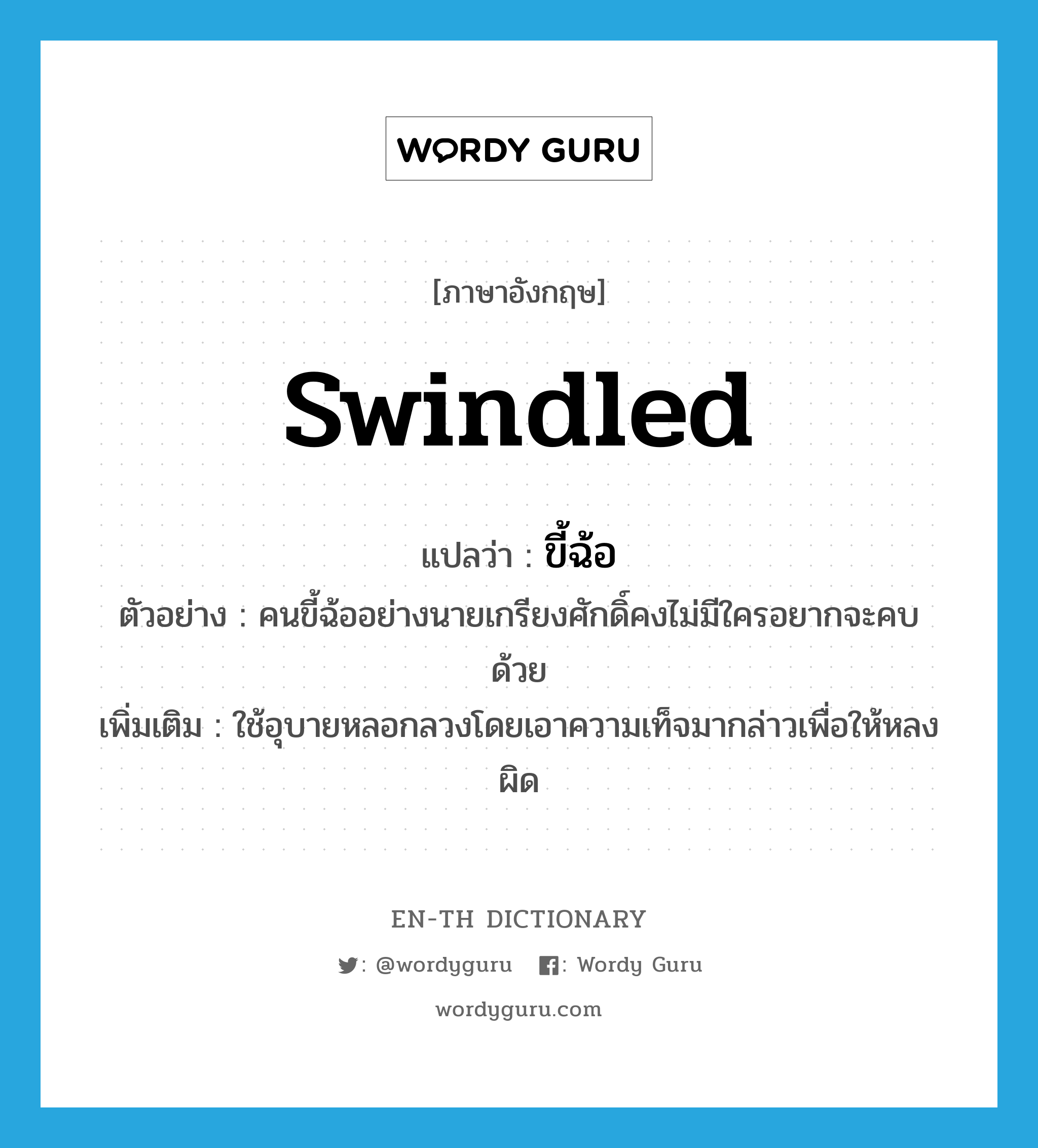 swindled แปลว่า?, คำศัพท์ภาษาอังกฤษ swindled แปลว่า ขี้ฉ้อ ประเภท ADJ ตัวอย่าง คนขี้ฉ้ออย่างนายเกรียงศักดิ์คงไม่มีใครอยากจะคบด้วย เพิ่มเติม ใช้อุบายหลอกลวงโดยเอาความเท็จมากล่าวเพื่อให้หลงผิด หมวด ADJ