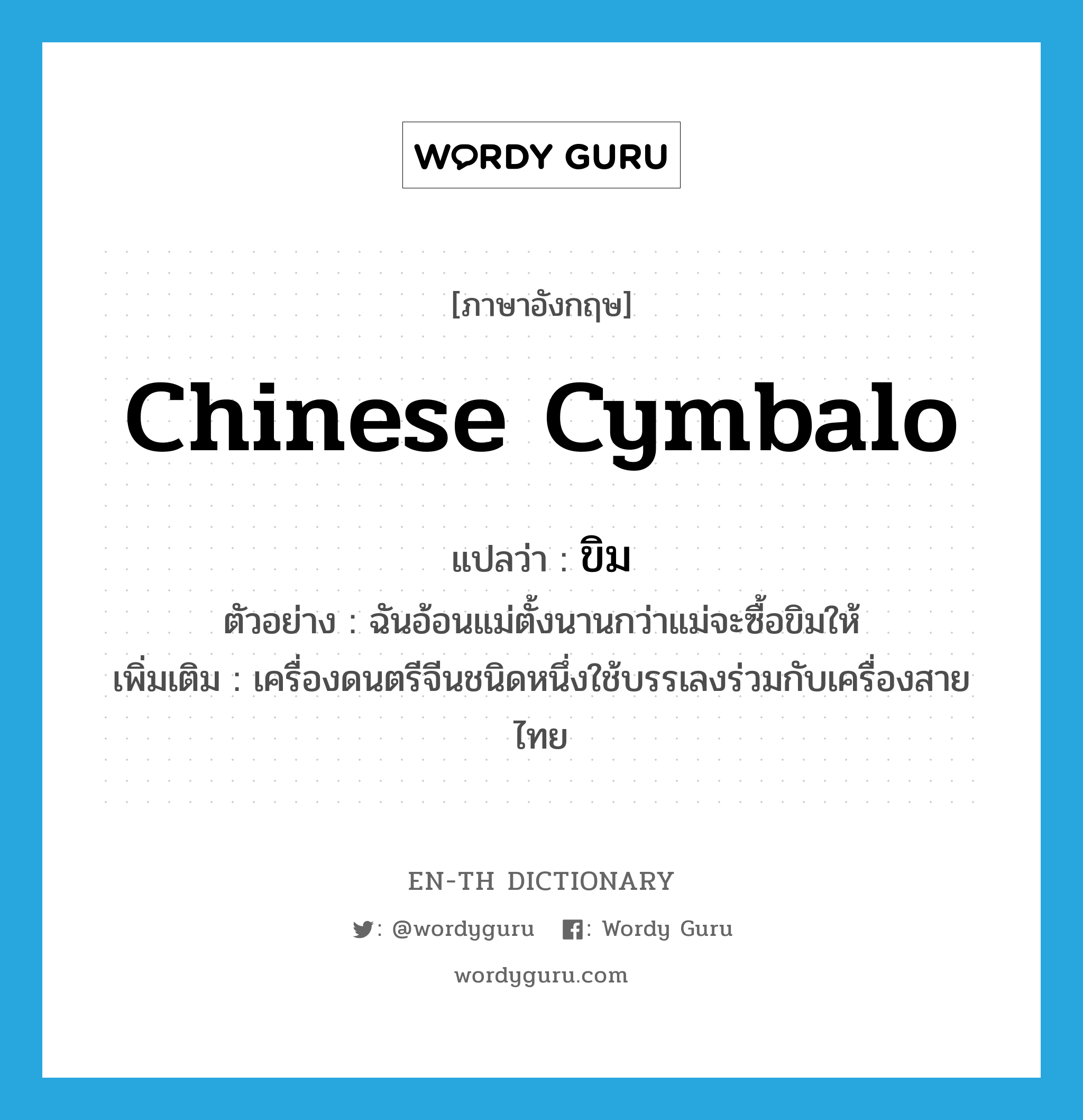 Chinese cymbalo แปลว่า?, คำศัพท์ภาษาอังกฤษ Chinese cymbalo แปลว่า ขิม ประเภท N ตัวอย่าง ฉันอ้อนแม่ตั้งนานกว่าแม่จะซื้อขิมให้ เพิ่มเติม เครื่องดนตรีจีนชนิดหนึ่งใช้บรรเลงร่วมกับเครื่องสายไทย หมวด N