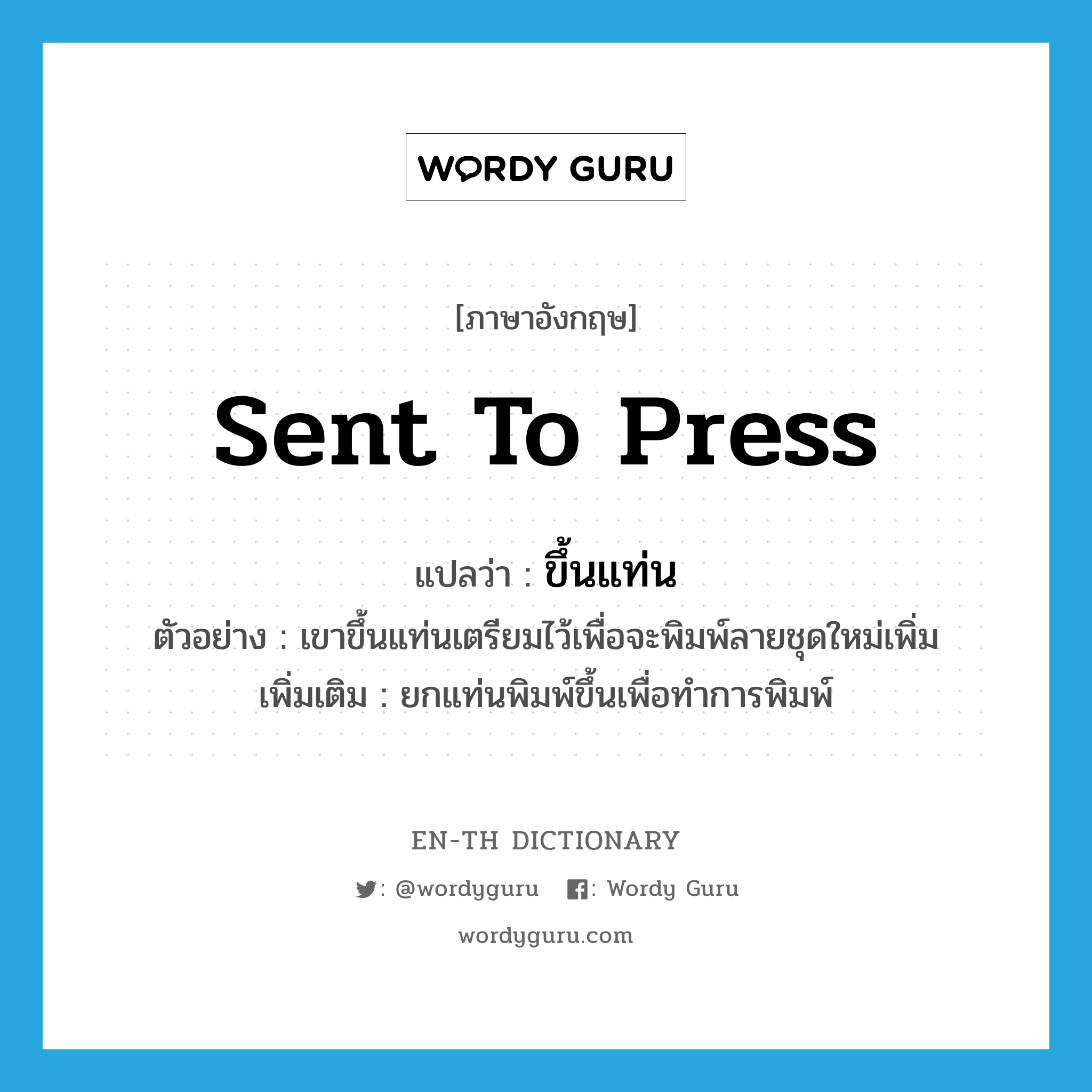 sent to press แปลว่า?, คำศัพท์ภาษาอังกฤษ sent to press แปลว่า ขึ้นแท่น ประเภท V ตัวอย่าง เขาขึ้นแท่นเตรียมไว้เพื่อจะพิมพ์ลายชุดใหม่เพิ่ม เพิ่มเติม ยกแท่นพิมพ์ขึ้นเพื่อทำการพิมพ์ หมวด V