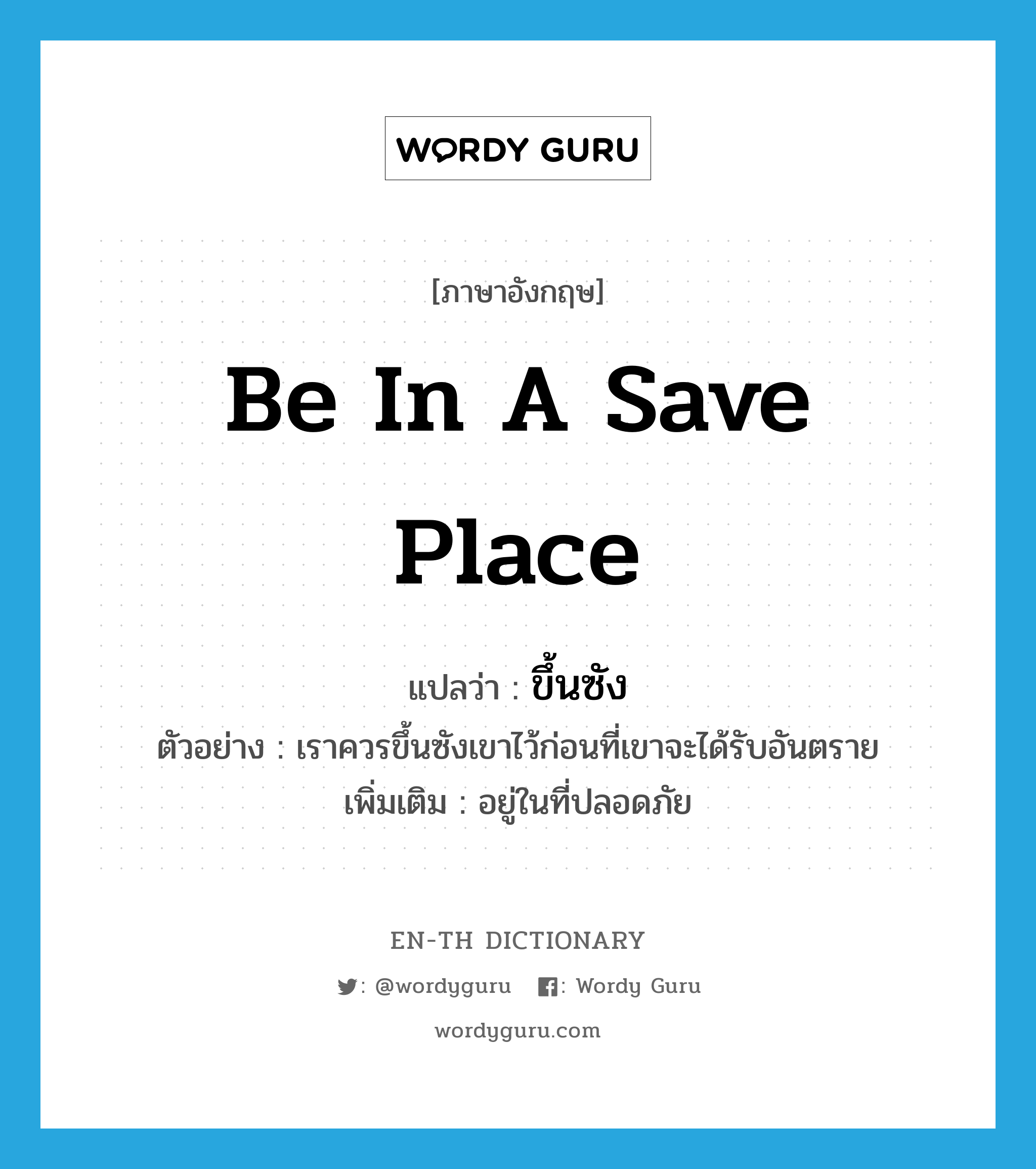 be in a save place แปลว่า?, คำศัพท์ภาษาอังกฤษ be in a save place แปลว่า ขึ้นซัง ประเภท V ตัวอย่าง เราควรขึ้นซังเขาไว้ก่อนที่เขาจะได้รับอันตราย เพิ่มเติม อยู่ในที่ปลอดภัย หมวด V