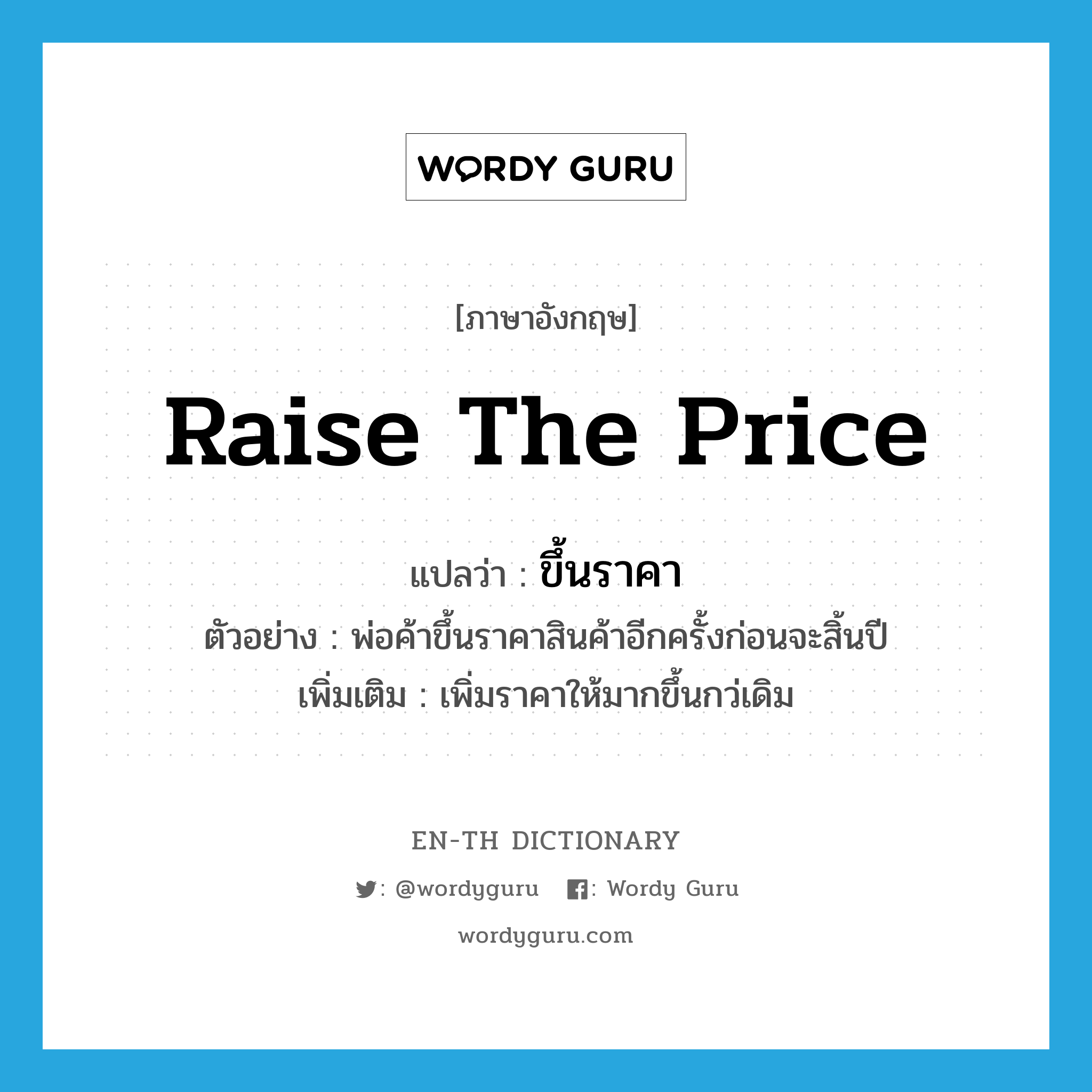 raise the price แปลว่า?, คำศัพท์ภาษาอังกฤษ raise the price แปลว่า ขึ้นราคา ประเภท V ตัวอย่าง พ่อค้าขึ้นราคาสินค้าอีกครั้งก่อนจะสิ้นปี เพิ่มเติม เพิ่มราคาให้มากขึ้นกว่เดิม หมวด V