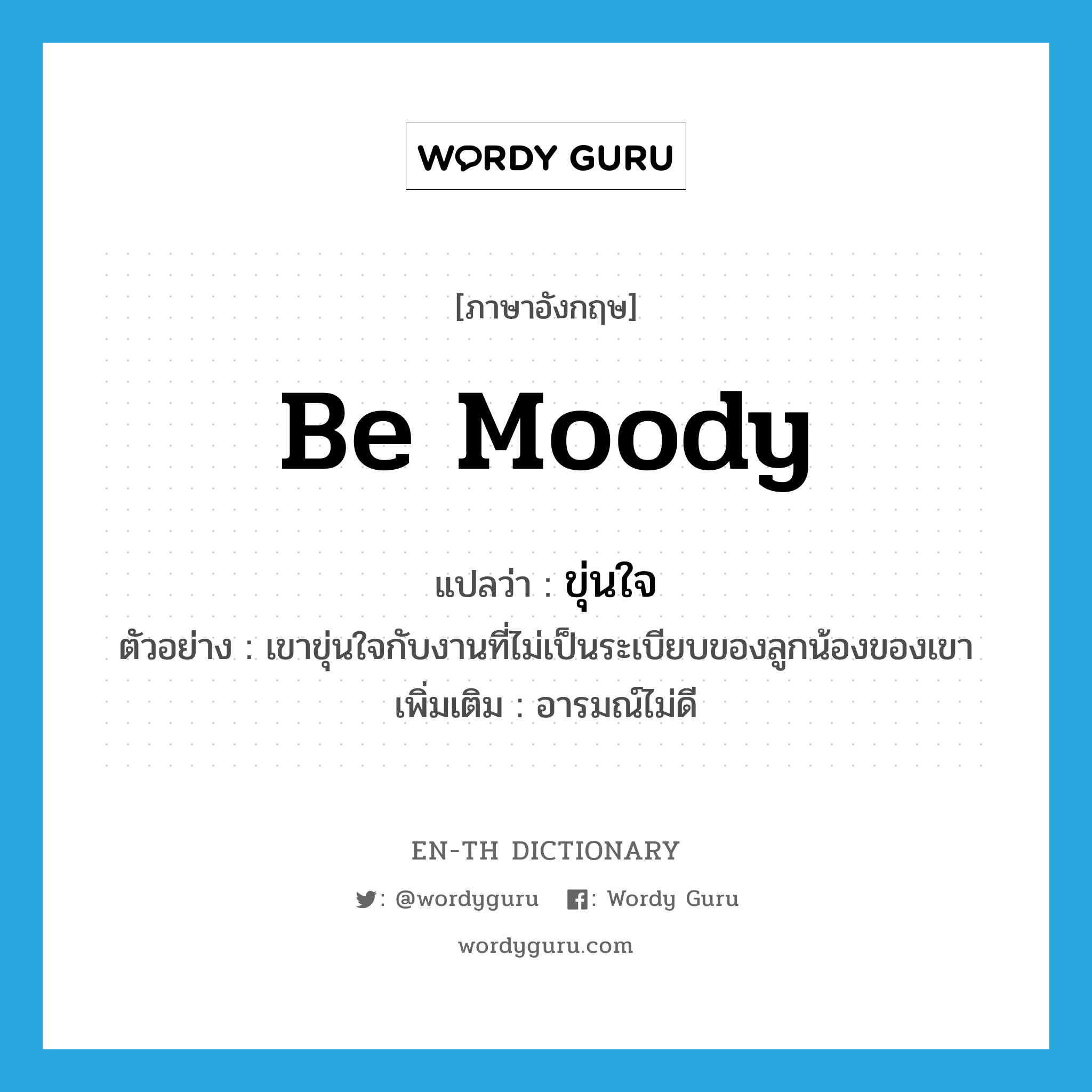 be moody แปลว่า?, คำศัพท์ภาษาอังกฤษ be moody แปลว่า ขุ่นใจ ประเภท V ตัวอย่าง เขาขุ่นใจกับงานที่ไม่เป็นระเบียบของลูกน้องของเขา เพิ่มเติม อารมณ์ไม่ดี หมวด V