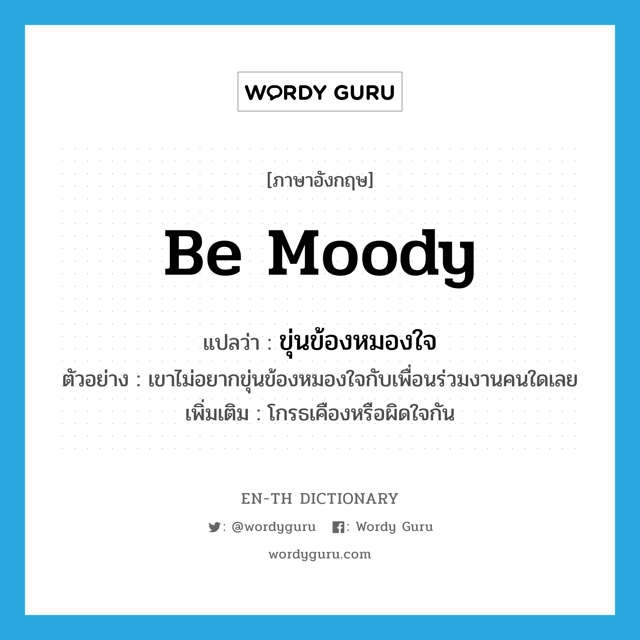 be moody แปลว่า?, คำศัพท์ภาษาอังกฤษ be moody แปลว่า ขุ่นข้องหมองใจ ประเภท V ตัวอย่าง เขาไม่อยากขุ่นข้องหมองใจกับเพื่อนร่วมงานคนใดเลย เพิ่มเติม โกรธเคืองหรือผิดใจกัน หมวด V