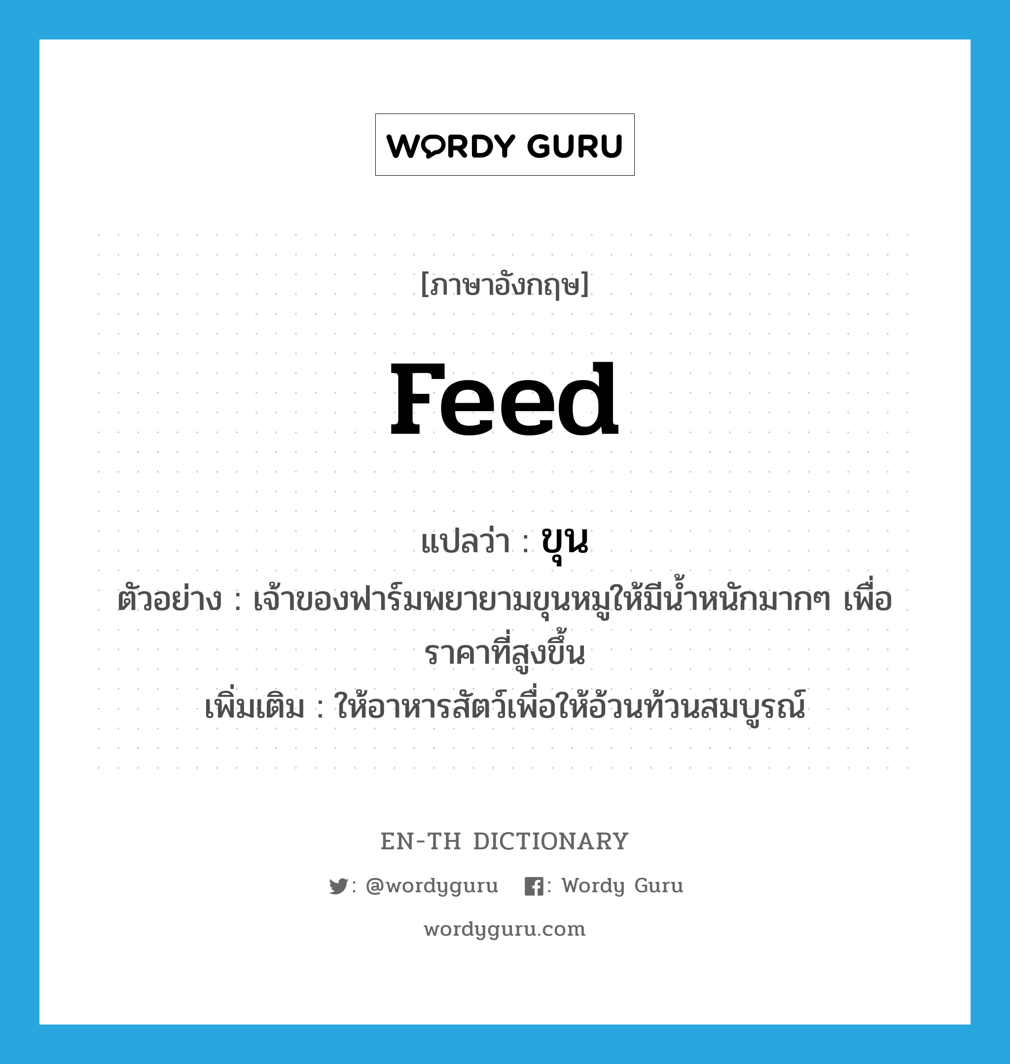 feed แปลว่า?, คำศัพท์ภาษาอังกฤษ feed แปลว่า ขุน ประเภท V ตัวอย่าง เจ้าของฟาร์มพยายามขุนหมูให้มีน้ำหนักมากๆ เพื่อราคาที่สูงขึ้น เพิ่มเติม ให้อาหารสัตว์เพื่อให้อ้วนท้วนสมบูรณ์ หมวด V