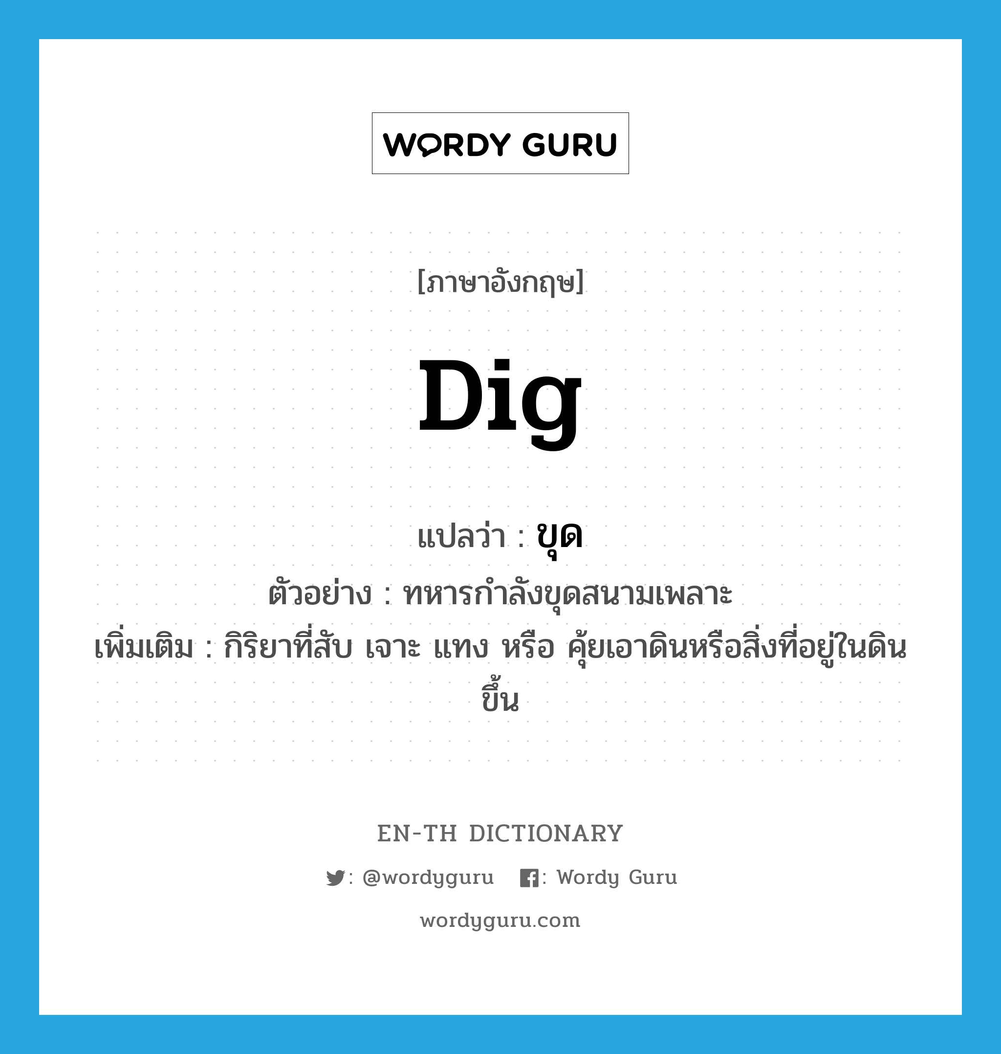 dig แปลว่า?, คำศัพท์ภาษาอังกฤษ dig แปลว่า ขุด ประเภท V ตัวอย่าง ทหารกำลังขุดสนามเพลาะ เพิ่มเติม กิริยาที่สับ เจาะ แทง หรือ คุ้ยเอาดินหรือสิ่งที่อยู่ในดินขึ้น หมวด V