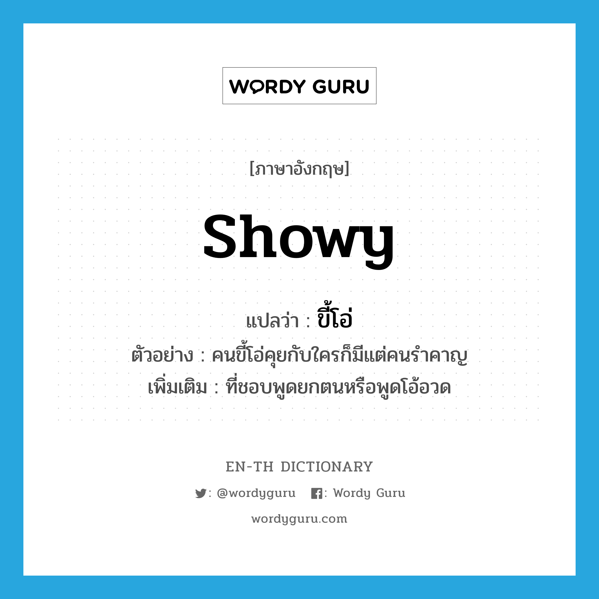 showy แปลว่า?, คำศัพท์ภาษาอังกฤษ showy แปลว่า ขี้โอ่ ประเภท ADJ ตัวอย่าง คนขี้โอ่คุยกับใครก็มีแต่คนรำคาญ เพิ่มเติม ที่ชอบพูดยกตนหรือพูดโอ้อวด หมวด ADJ