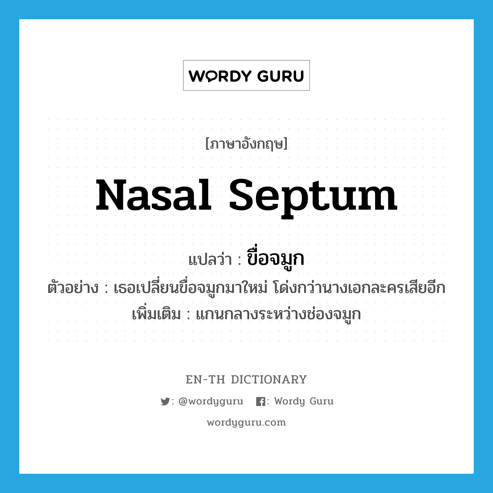 nasal septum แปลว่า?, คำศัพท์ภาษาอังกฤษ nasal septum แปลว่า ขื่อจมูก ประเภท N ตัวอย่าง เธอเปลี่ยนขื่อจมูกมาใหม่ โด่งกว่านางเอกละครเสียอีก เพิ่มเติม แกนกลางระหว่างช่องจมูก หมวด N