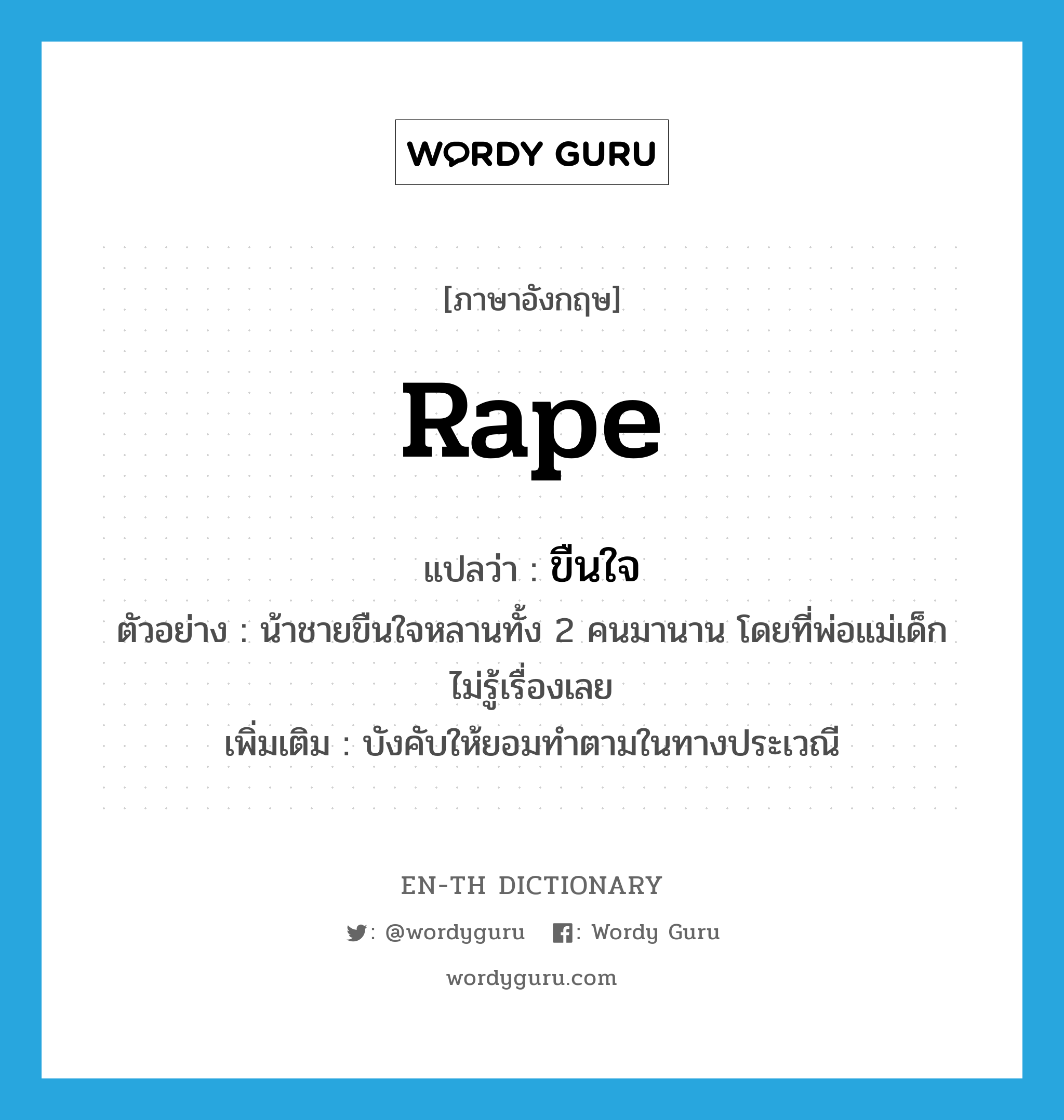 rape แปลว่า?, คำศัพท์ภาษาอังกฤษ rape แปลว่า ขืนใจ ประเภท V ตัวอย่าง น้าชายขืนใจหลานทั้ง 2 คนมานาน โดยที่พ่อแม่เด็กไม่รู้เรื่องเลย เพิ่มเติม บังคับให้ยอมทำตามในทางประเวณี หมวด V