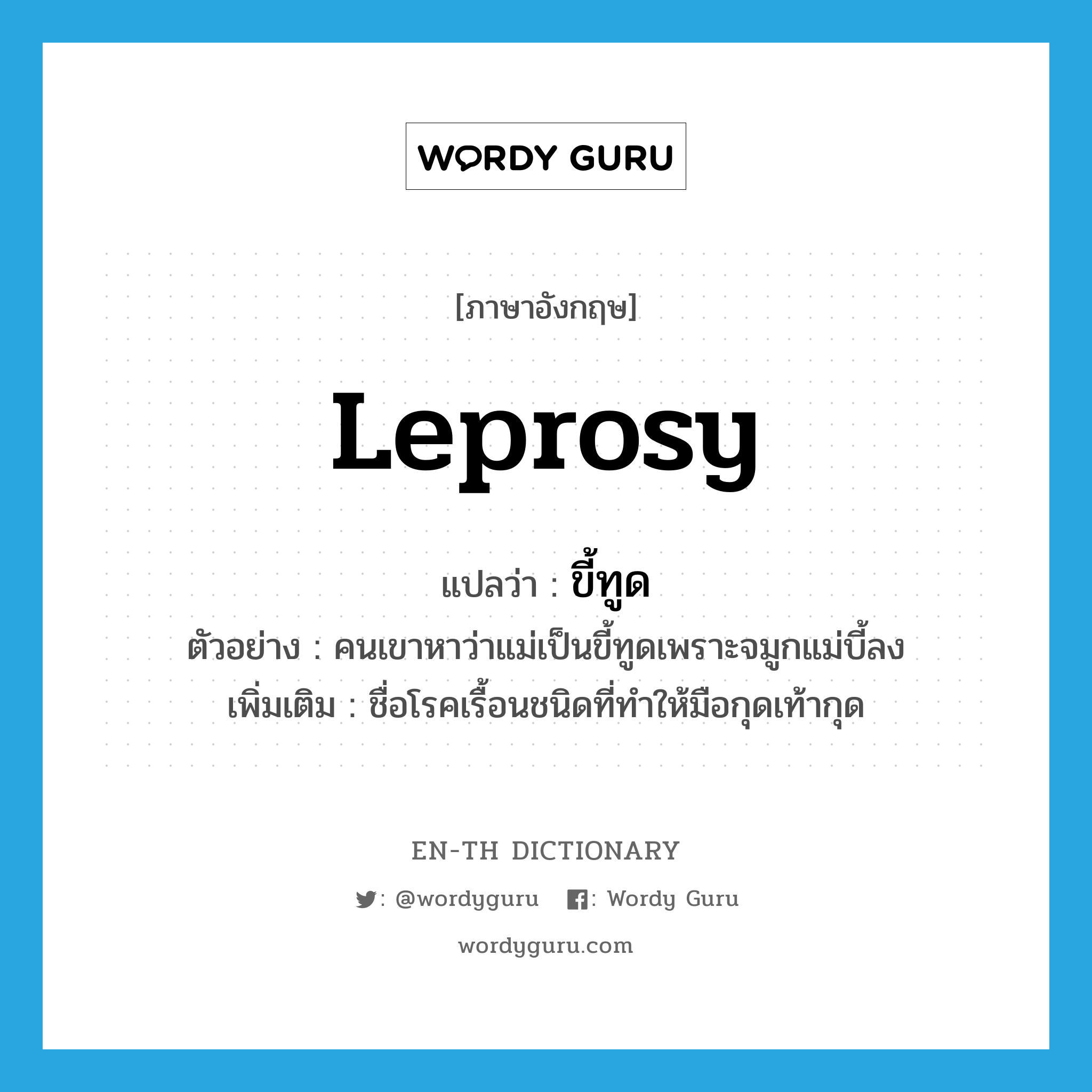 leprosy แปลว่า?, คำศัพท์ภาษาอังกฤษ leprosy แปลว่า ขี้ทูด ประเภท N ตัวอย่าง คนเขาหาว่าแม่เป็นขี้ทูดเพราะจมูกแม่บี้ลง เพิ่มเติม ชื่อโรคเรื้อนชนิดที่ทำให้มือกุดเท้ากุด หมวด N