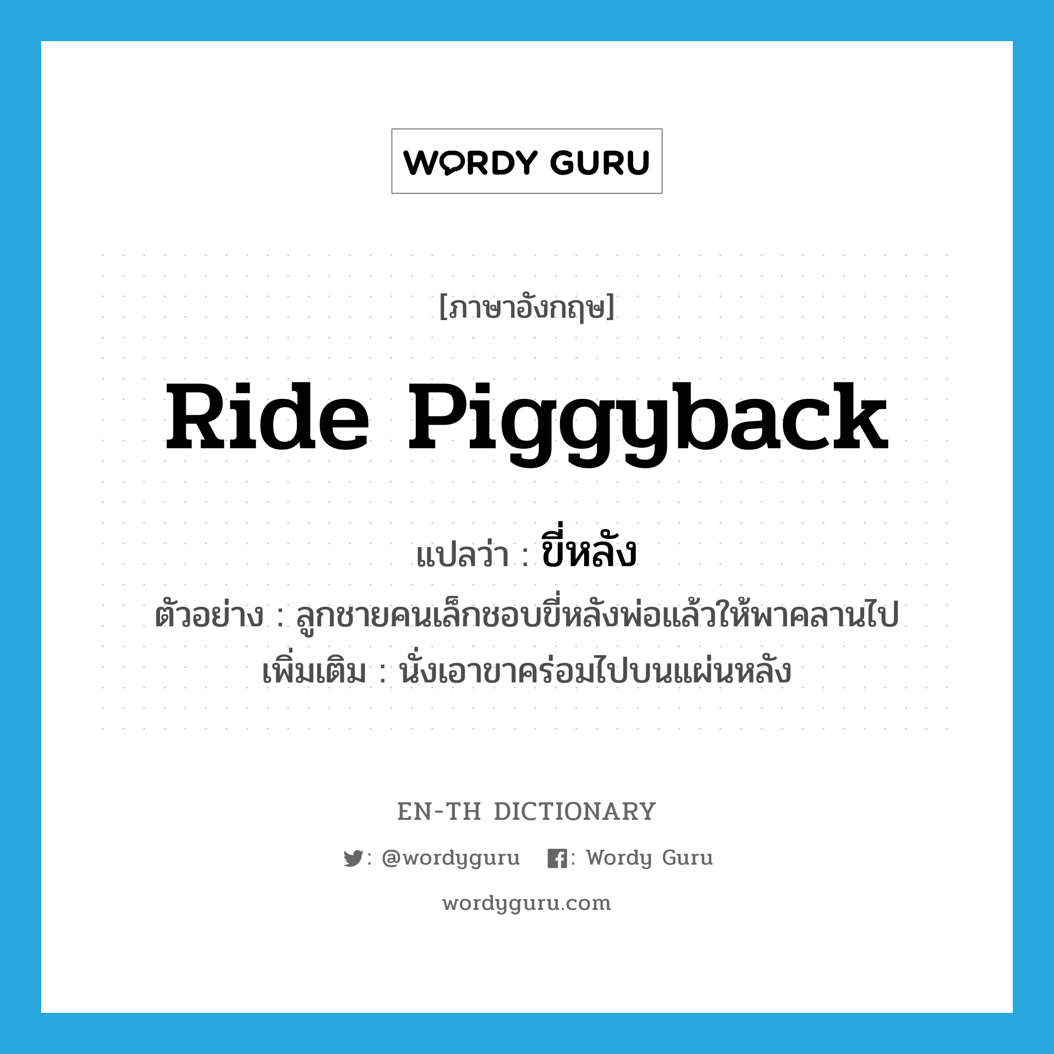 ride piggyback แปลว่า?, คำศัพท์ภาษาอังกฤษ ride piggyback แปลว่า ขี่หลัง ประเภท V ตัวอย่าง ลูกชายคนเล็กชอบขี่หลังพ่อแล้วให้พาคลานไป เพิ่มเติม นั่งเอาขาคร่อมไปบนแผ่นหลัง หมวด V