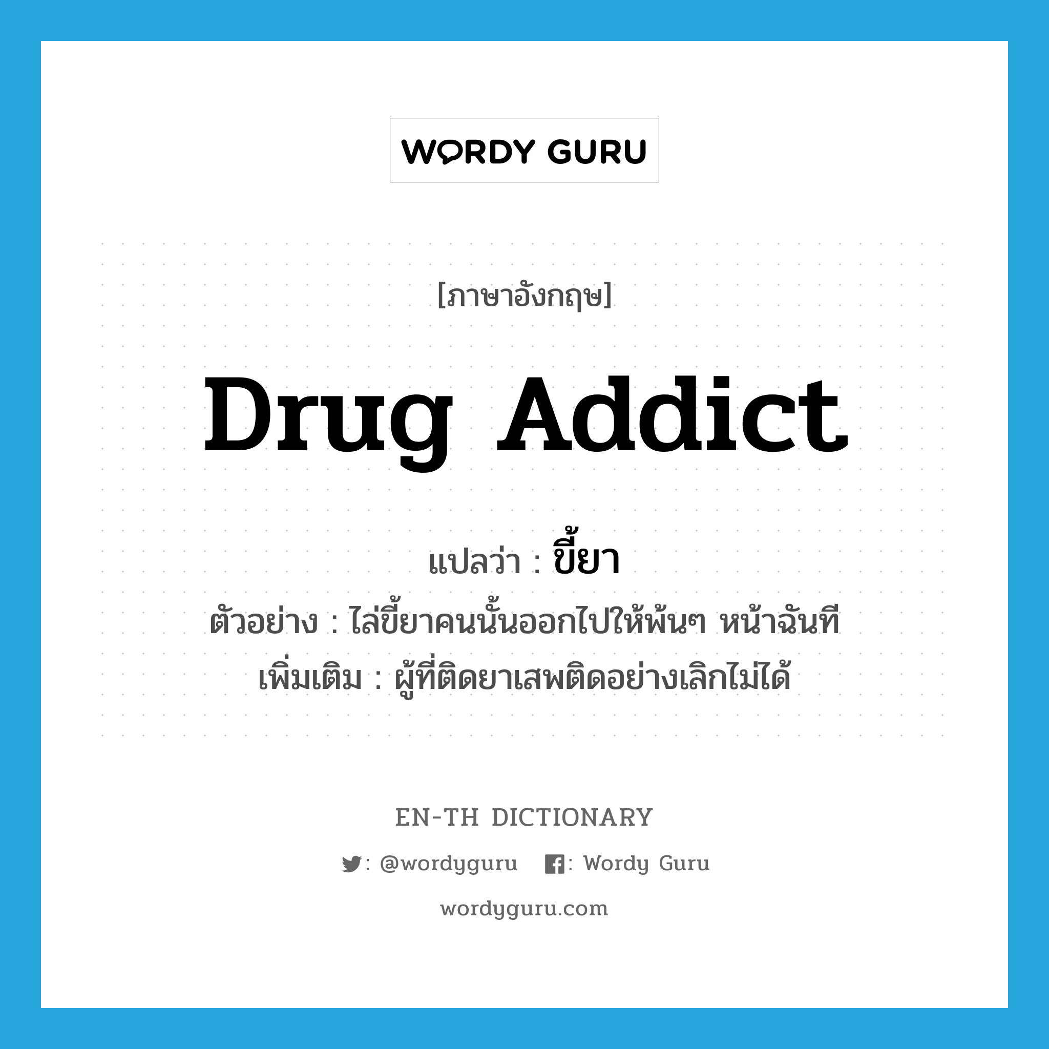 drug addict แปลว่า?, คำศัพท์ภาษาอังกฤษ drug addict แปลว่า ขี้ยา ประเภท N ตัวอย่าง ไล่ขี้ยาคนนั้นออกไปให้พ้นๆ หน้าฉันที เพิ่มเติม ผู้ที่ติดยาเสพติดอย่างเลิกไม่ได้ หมวด N