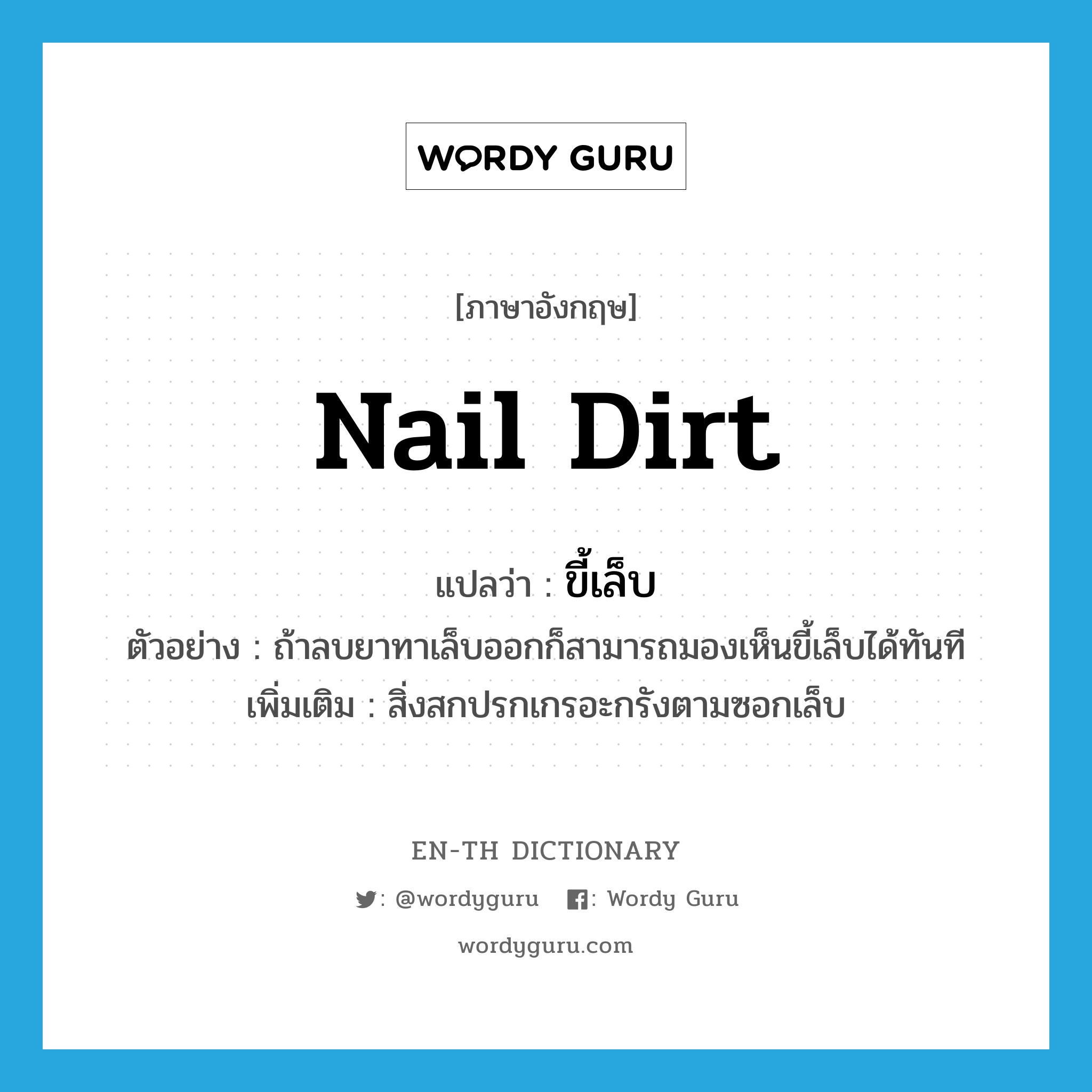 nail dirt แปลว่า?, คำศัพท์ภาษาอังกฤษ nail dirt แปลว่า ขี้เล็บ ประเภท N ตัวอย่าง ถ้าลบยาทาเล็บออกก็สามารถมองเห็นขี้เล็บได้ทันที เพิ่มเติม สิ่งสกปรกเกรอะกรังตามซอกเล็บ หมวด N