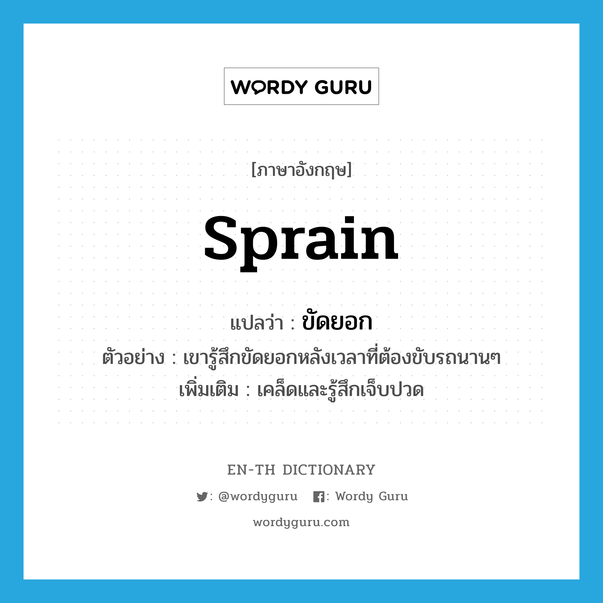 sprain แปลว่า?, คำศัพท์ภาษาอังกฤษ sprain แปลว่า ขัดยอก ประเภท V ตัวอย่าง เขารู้สึกขัดยอกหลังเวลาที่ต้องขับรถนานๆ เพิ่มเติม เคล็ดและรู้สึกเจ็บปวด หมวด V