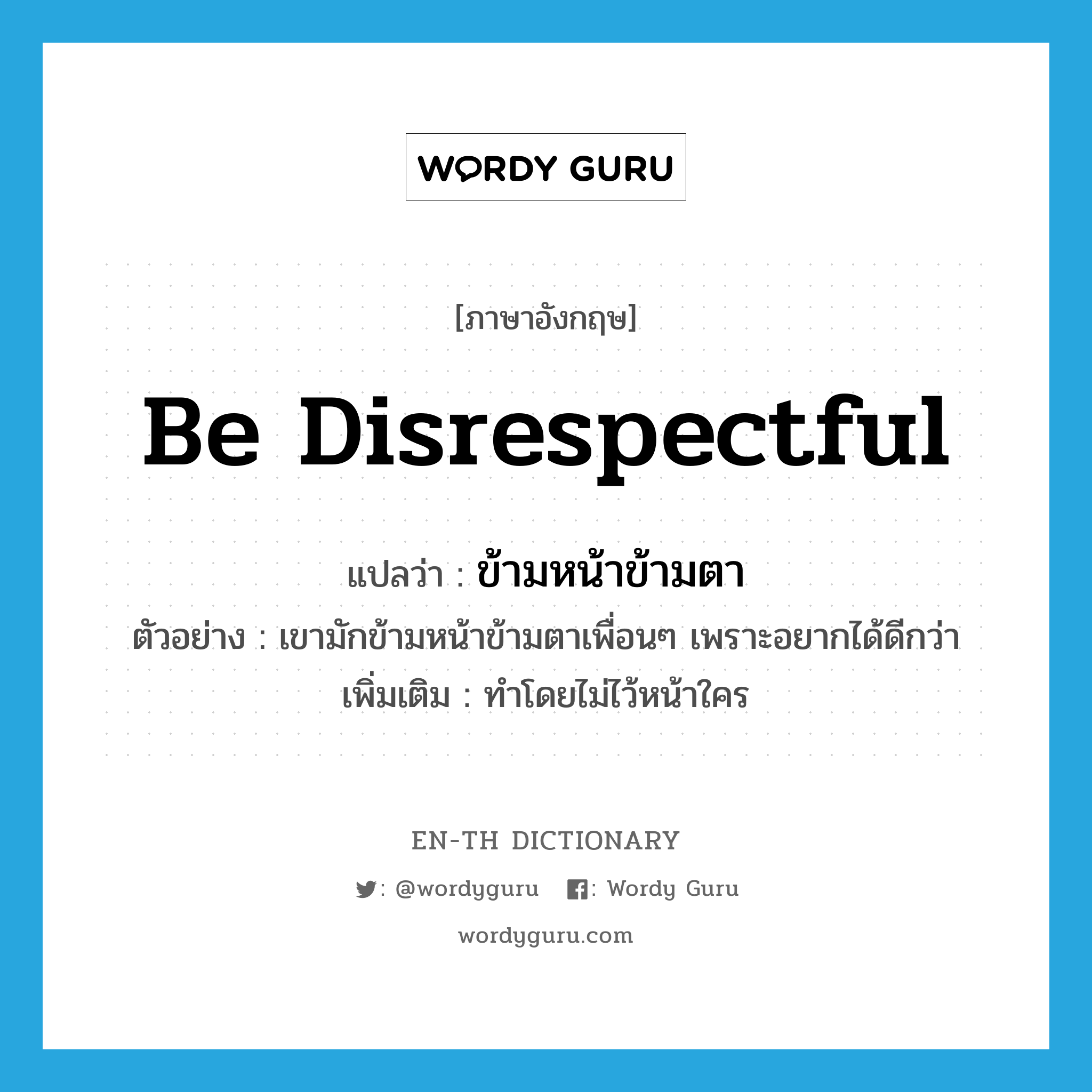 be disrespectful แปลว่า?, คำศัพท์ภาษาอังกฤษ be disrespectful แปลว่า ข้ามหน้าข้ามตา ประเภท V ตัวอย่าง เขามักข้ามหน้าข้ามตาเพื่อนๆ เพราะอยากได้ดีกว่า เพิ่มเติม ทำโดยไม่ไว้หน้าใคร หมวด V