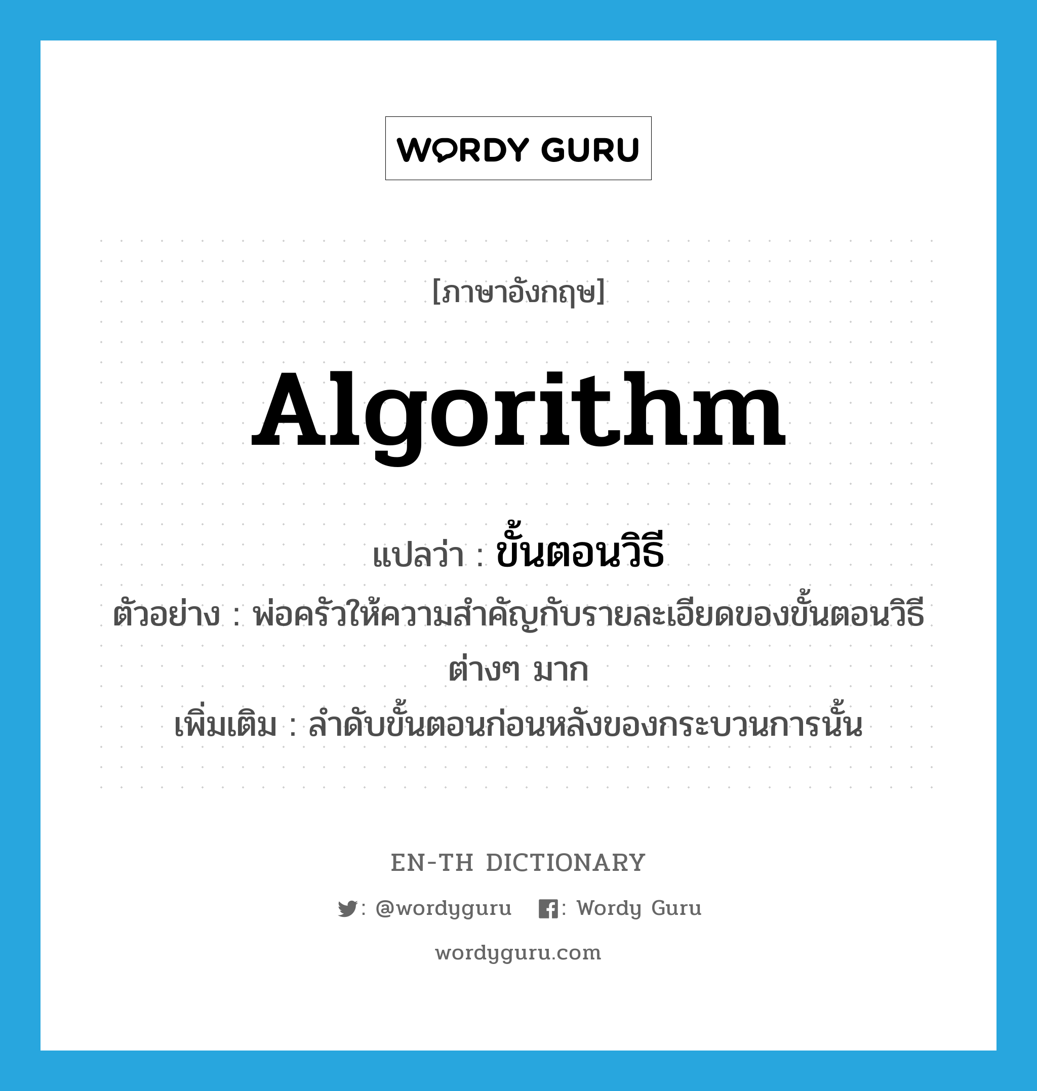 algorithm แปลว่า?, คำศัพท์ภาษาอังกฤษ algorithm แปลว่า ขั้นตอนวิธี ประเภท N ตัวอย่าง พ่อครัวให้ความสำคัญกับรายละเอียดของขั้นตอนวิธีต่างๆ มาก เพิ่มเติม ลำดับขั้นตอนก่อนหลังของกระบวนการนั้น หมวด N