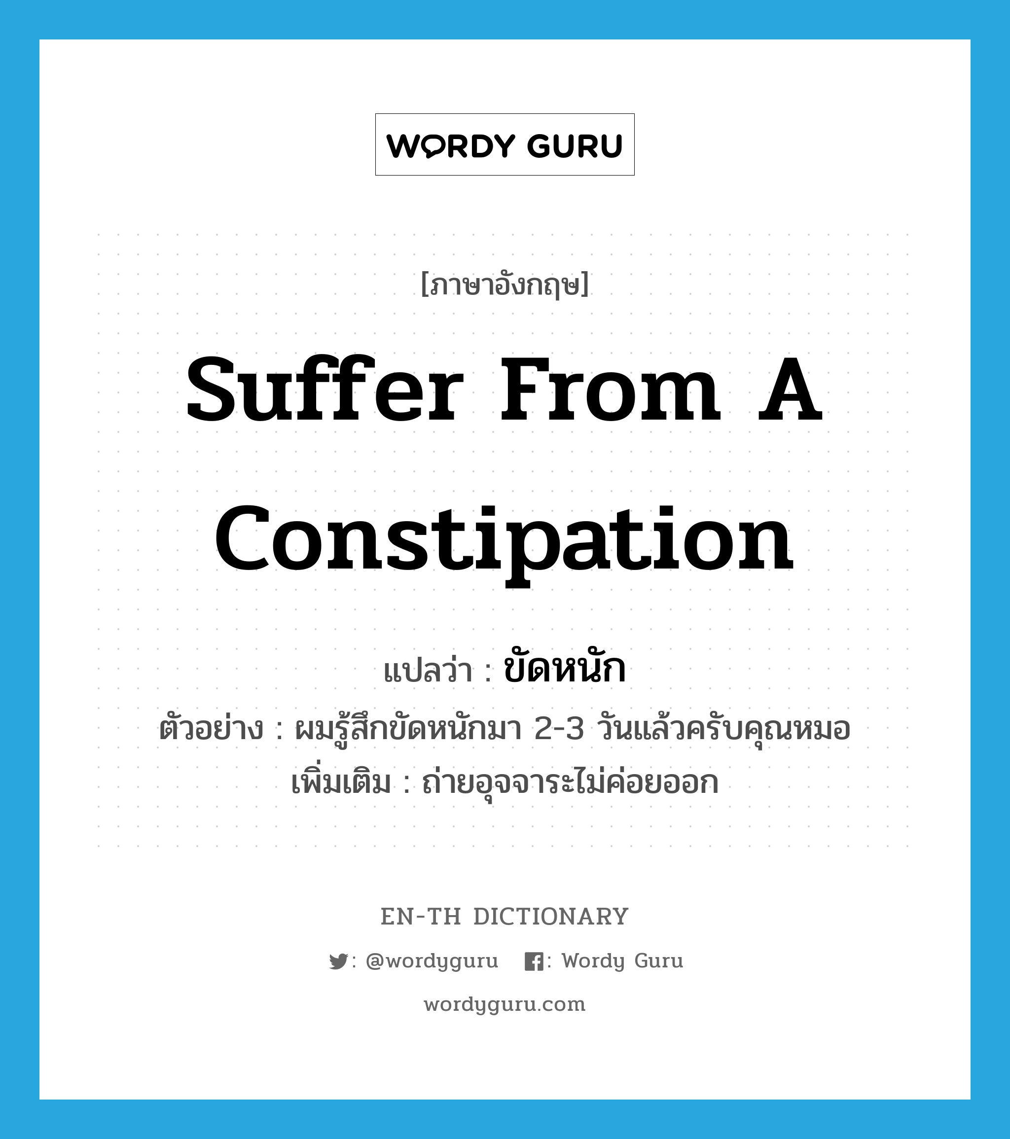 suffer from a constipation แปลว่า?, คำศัพท์ภาษาอังกฤษ suffer from a constipation แปลว่า ขัดหนัก ประเภท V ตัวอย่าง ผมรู้สึกขัดหนักมา 2-3 วันแล้วครับคุณหมอ เพิ่มเติม ถ่ายอุจจาระไม่ค่อยออก หมวด V