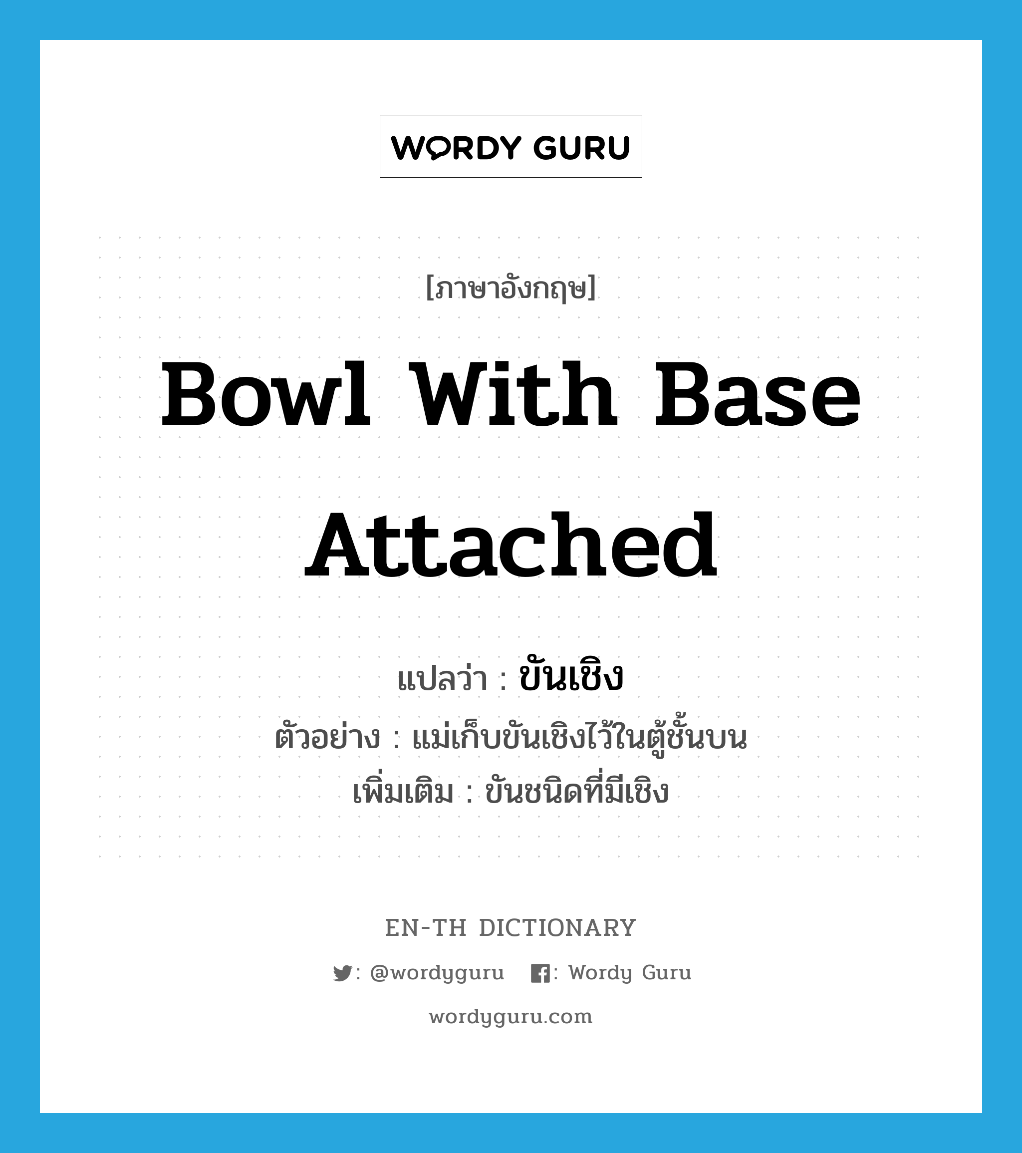 bowl with base attached แปลว่า?, คำศัพท์ภาษาอังกฤษ bowl with base attached แปลว่า ขันเชิง ประเภท N ตัวอย่าง แม่เก็บขันเชิงไว้ในตู้ชั้นบน เพิ่มเติม ขันชนิดที่มีเชิง หมวด N