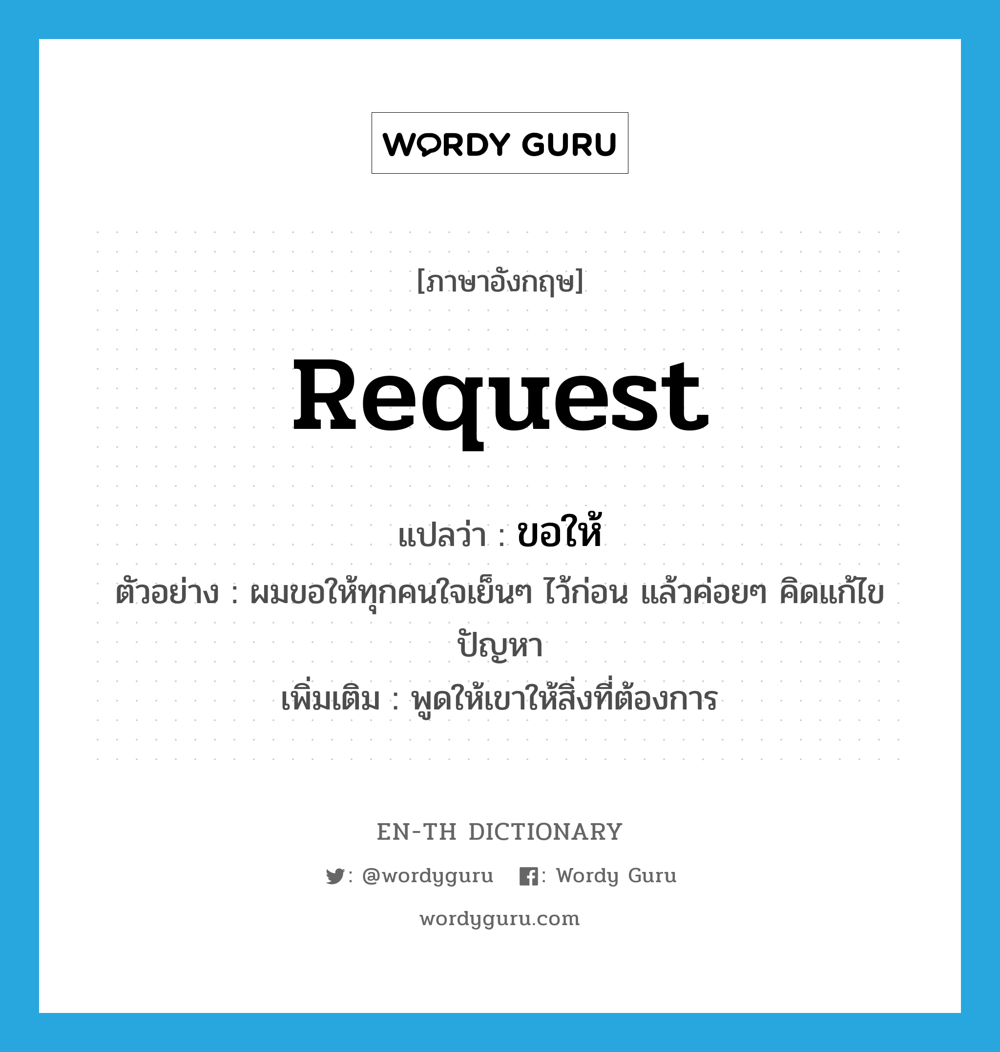 request แปลว่า?, คำศัพท์ภาษาอังกฤษ request แปลว่า ขอให้ ประเภท V ตัวอย่าง ผมขอให้ทุกคนใจเย็นๆ ไว้ก่อน แล้วค่อยๆ คิดแก้ไขปัญหา เพิ่มเติม พูดให้เขาให้สิ่งที่ต้องการ หมวด V