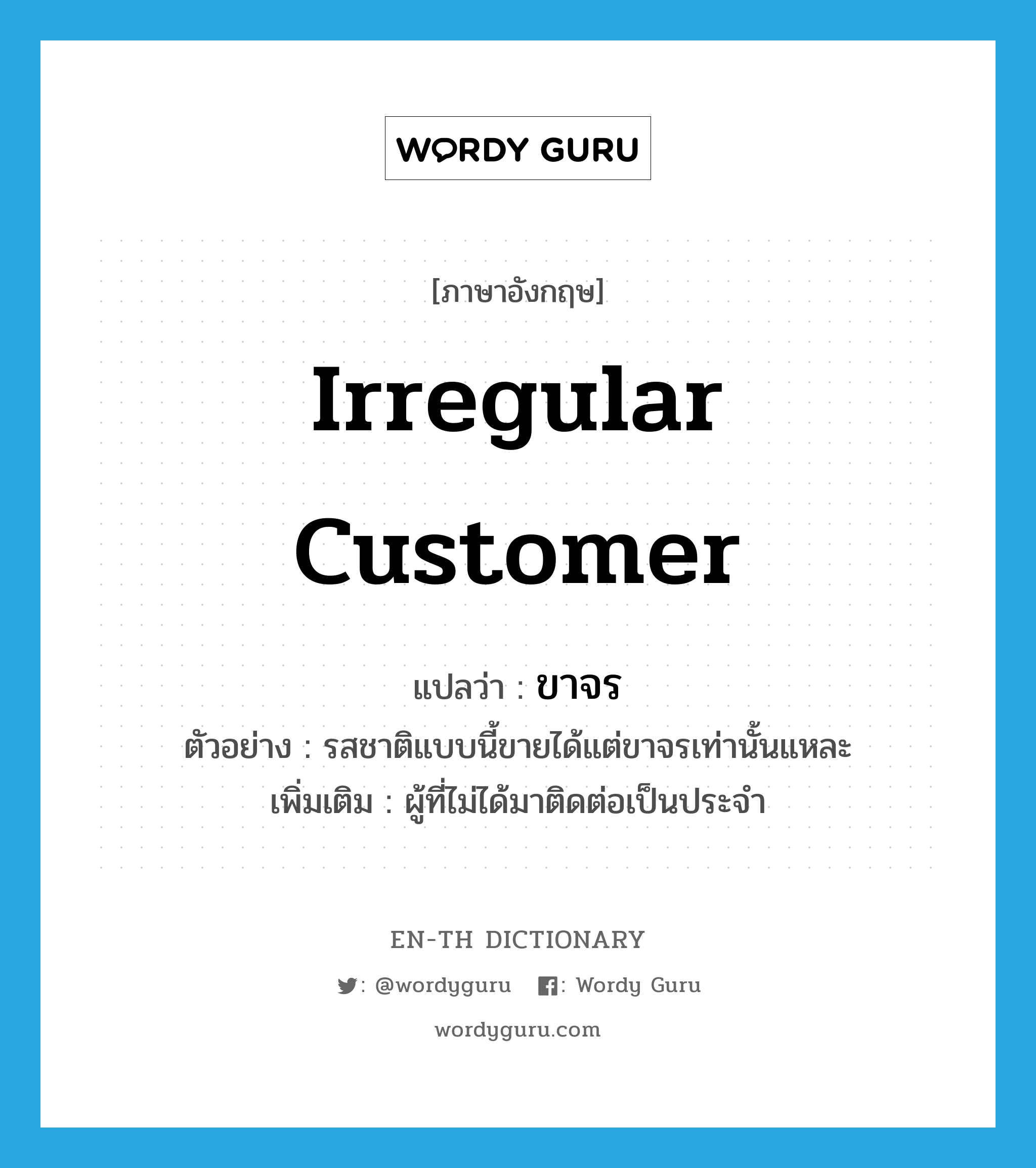 irregular customer แปลว่า?, คำศัพท์ภาษาอังกฤษ irregular customer แปลว่า ขาจร ประเภท N ตัวอย่าง รสชาติแบบนี้ขายได้แต่ขาจรเท่านั้นแหละ เพิ่มเติม ผู้ที่ไม่ได้มาติดต่อเป็นประจำ หมวด N