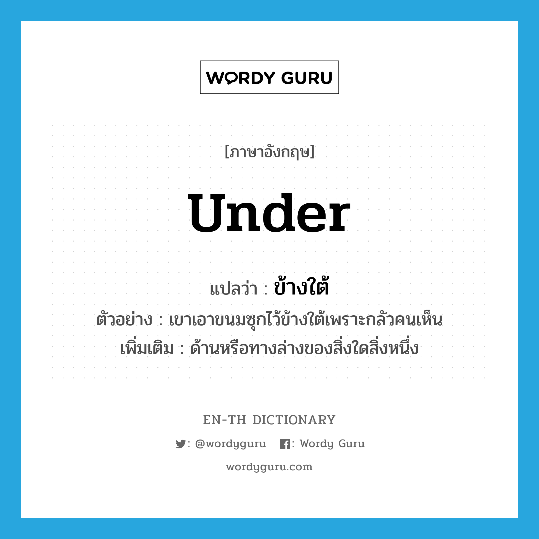 under แปลว่า?, คำศัพท์ภาษาอังกฤษ under แปลว่า ข้างใต้ ประเภท ADV ตัวอย่าง เขาเอาขนมซุกไว้ข้างใต้เพราะกลัวคนเห็น เพิ่มเติม ด้านหรือทางล่างของสิ่งใดสิ่งหนึ่ง หมวด ADV