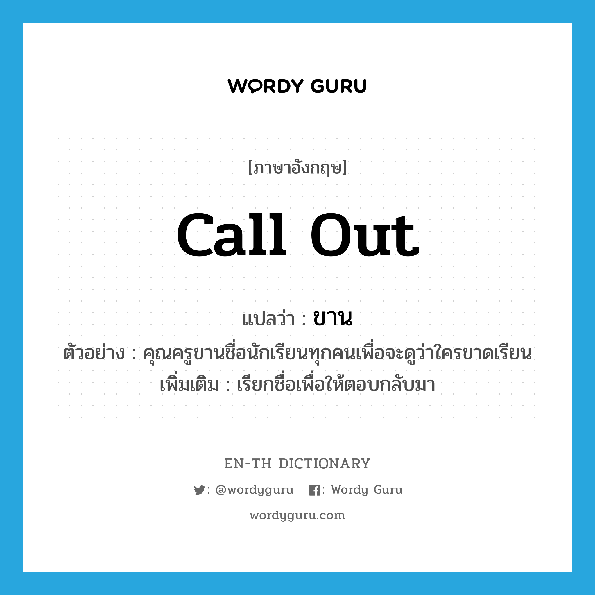 call out แปลว่า?, คำศัพท์ภาษาอังกฤษ call out แปลว่า ขาน ประเภท V ตัวอย่าง คุณครูขานชื่อนักเรียนทุกคนเพื่อจะดูว่าใครขาดเรียน เพิ่มเติม เรียกชื่อเพื่อให้ตอบกลับมา หมวด V