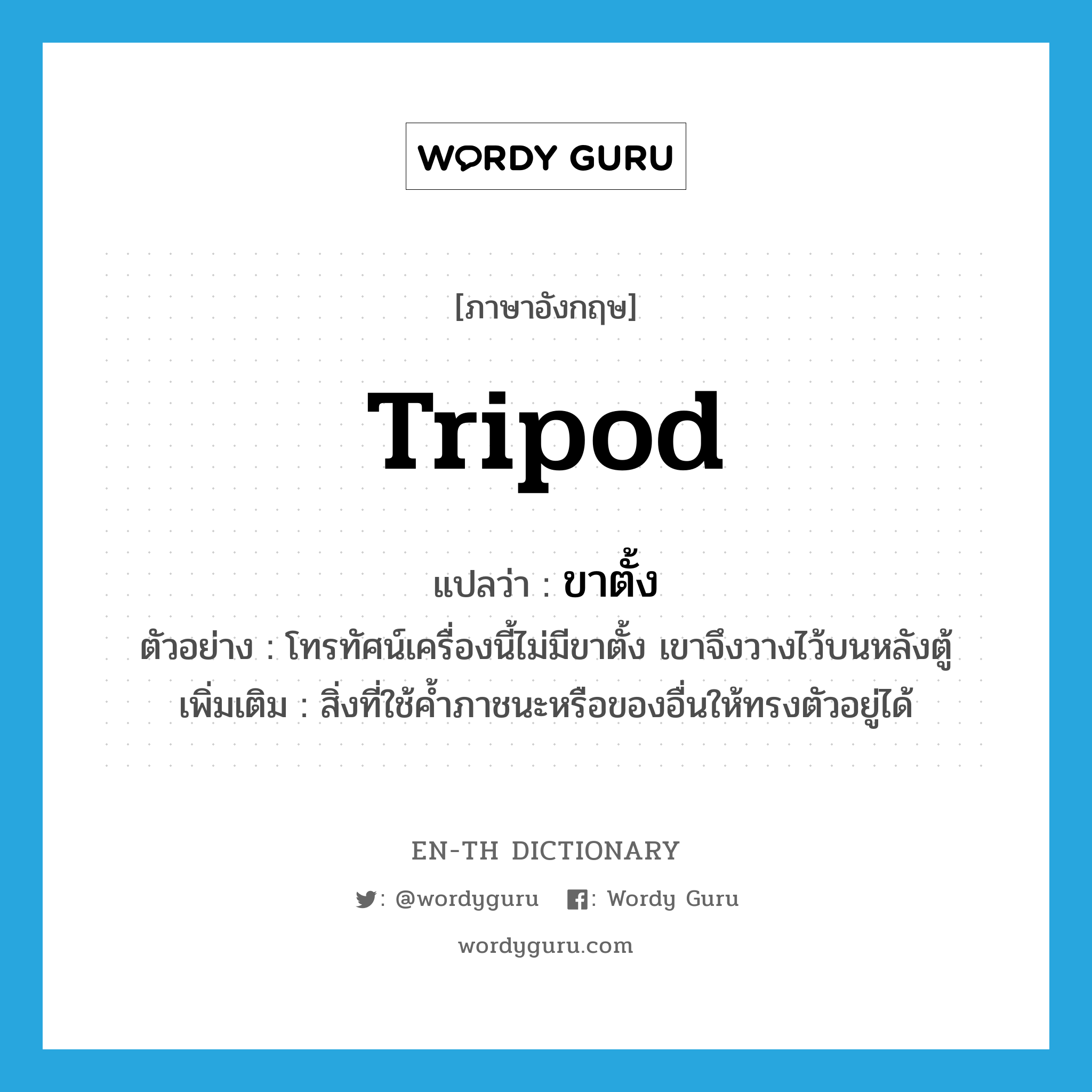 tripod แปลว่า?, คำศัพท์ภาษาอังกฤษ tripod แปลว่า ขาตั้ง ประเภท N ตัวอย่าง โทรทัศน์เครื่องนี้ไม่มีขาตั้ง เขาจึงวางไว้บนหลังตู้ เพิ่มเติม สิ่งที่ใช้ค้ำภาชนะหรือของอื่นให้ทรงตัวอยู่ได้ หมวด N