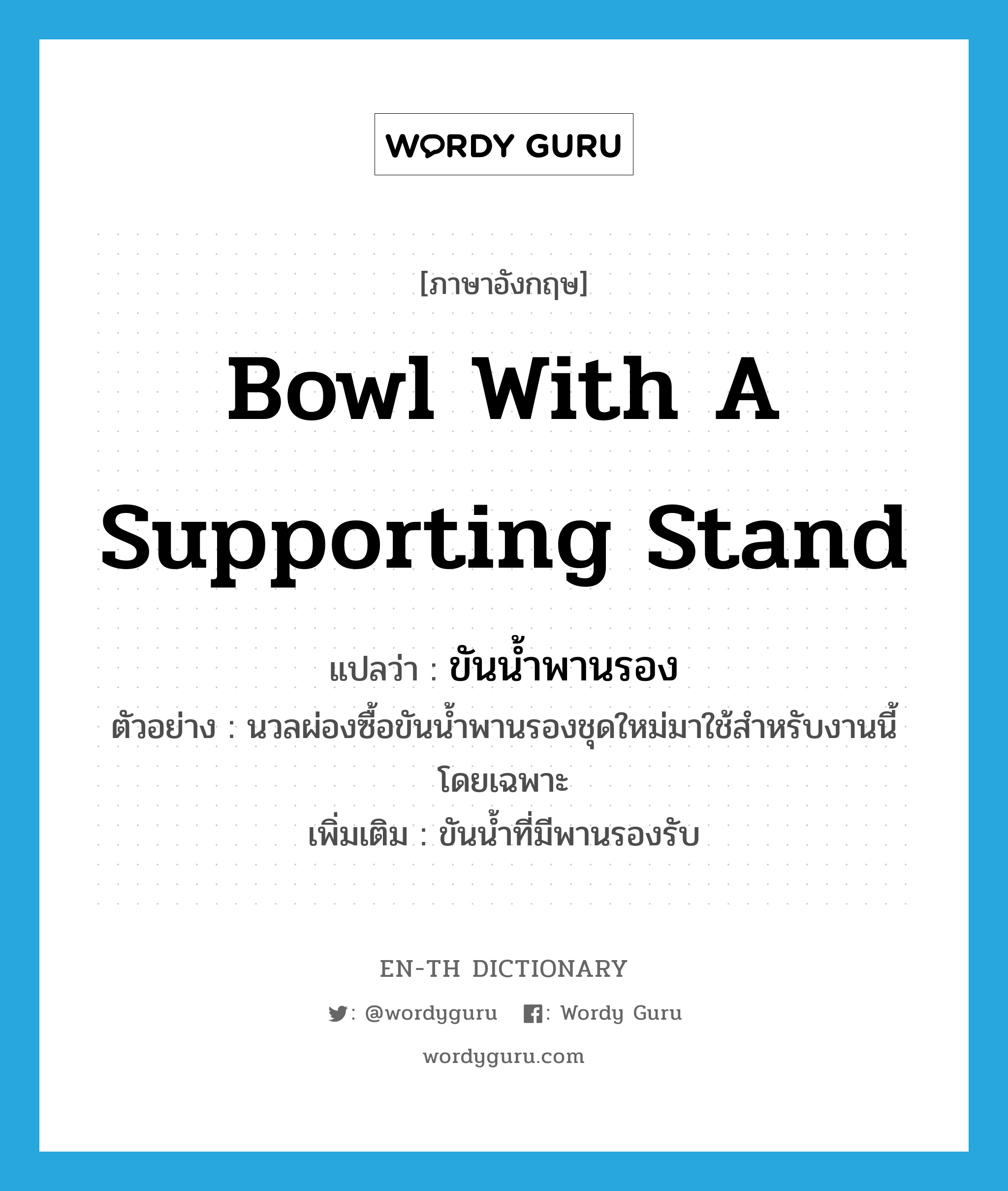 bowl with a supporting stand แปลว่า?, คำศัพท์ภาษาอังกฤษ bowl with a supporting stand แปลว่า ขันน้ำพานรอง ประเภท N ตัวอย่าง นวลผ่องซื้อขันน้ำพานรองชุดใหม่มาใช้สำหรับงานนี้โดยเฉพาะ เพิ่มเติม ขันน้ำที่มีพานรองรับ หมวด N