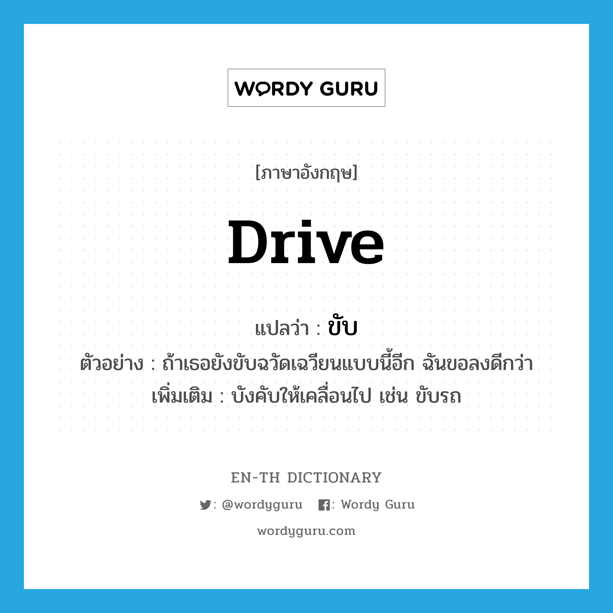 drive แปลว่า?, คำศัพท์ภาษาอังกฤษ drive แปลว่า ขับ ประเภท V ตัวอย่าง ถ้าเธอยังขับฉวัดเฉวียนแบบนี้อีก ฉันขอลงดีกว่า เพิ่มเติม บังคับให้เคลื่อนไป เช่น ขับรถ หมวด V