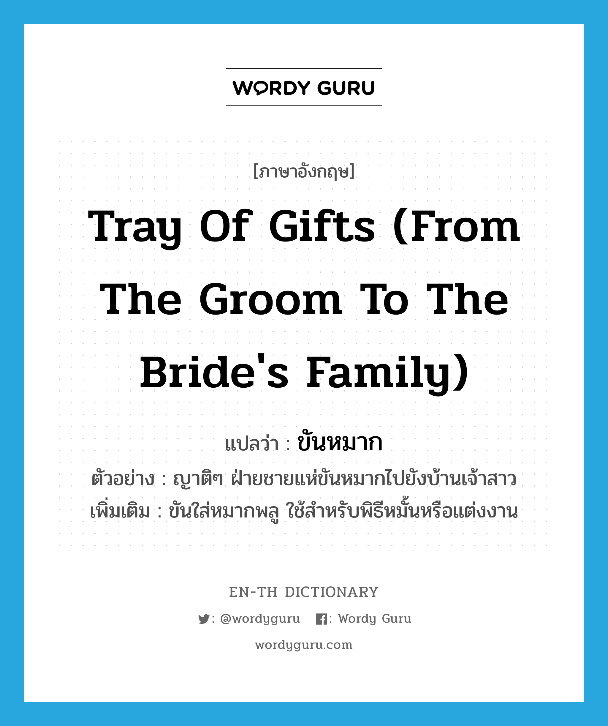 tray of gifts (from the groom to the bride&#39;s family) แปลว่า?, คำศัพท์ภาษาอังกฤษ tray of gifts (from the groom to the bride&#39;s family) แปลว่า ขันหมาก ประเภท N ตัวอย่าง ญาติๆ ฝ่ายชายแห่ขันหมากไปยังบ้านเจ้าสาว เพิ่มเติม ขันใส่หมากพลู ใช้สำหรับพิธีหมั้นหรือแต่งงาน หมวด N