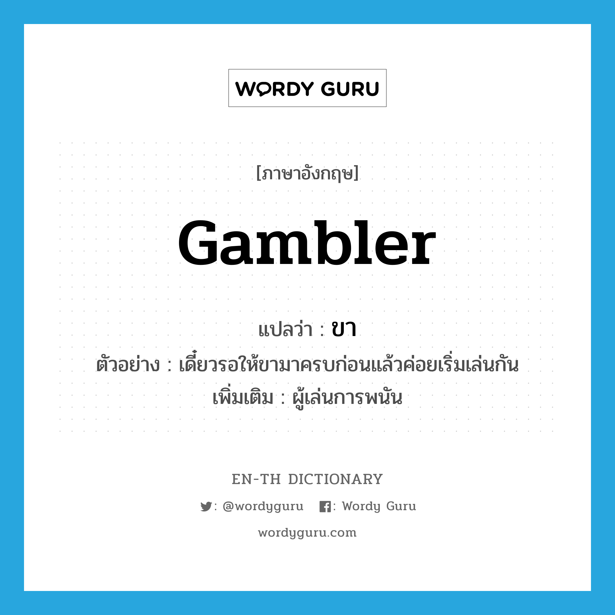 gambler แปลว่า?, คำศัพท์ภาษาอังกฤษ gambler แปลว่า ขา ประเภท N ตัวอย่าง เดี๋ยวรอให้ขามาครบก่อนแล้วค่อยเริ่มเล่นกัน เพิ่มเติม ผู้เล่นการพนัน หมวด N