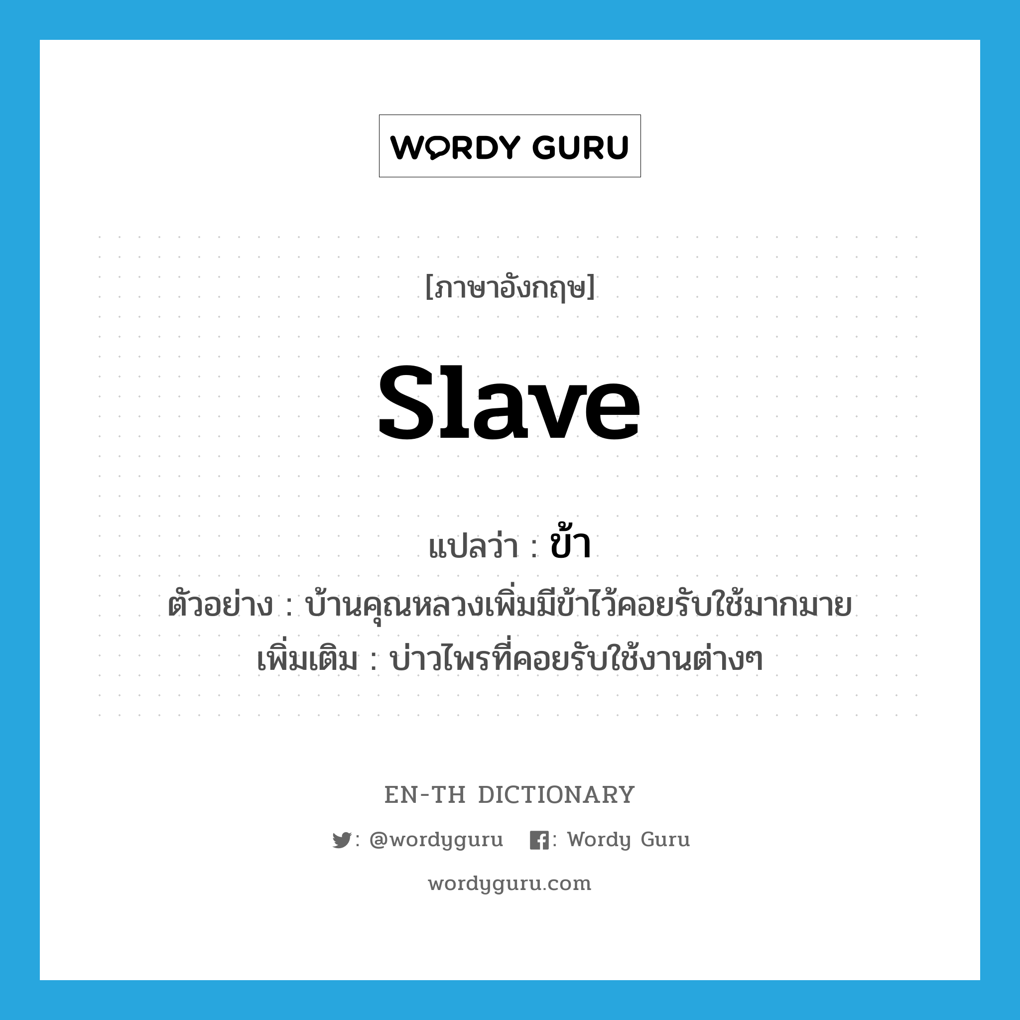 slave แปลว่า?, คำศัพท์ภาษาอังกฤษ slave แปลว่า ข้า ประเภท N ตัวอย่าง บ้านคุณหลวงเพิ่มมีข้าไว้คอยรับใช้มากมาย เพิ่มเติม บ่าวไพรที่คอยรับใช้งานต่างๆ หมวด N