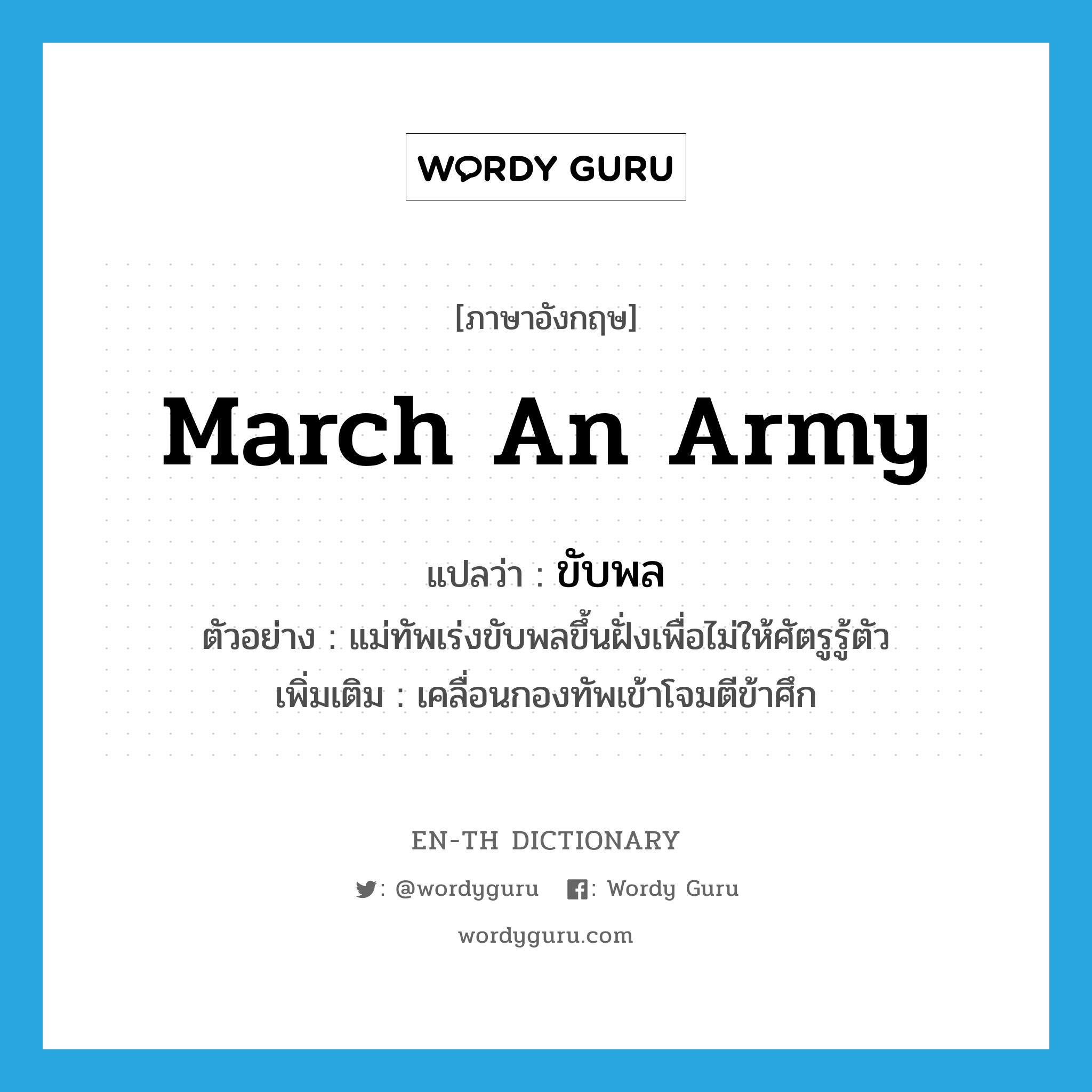 march an army แปลว่า?, คำศัพท์ภาษาอังกฤษ march an army แปลว่า ขับพล ประเภท V ตัวอย่าง แม่ทัพเร่งขับพลขึ้นฝั่งเพื่อไม่ให้ศัตรูรู้ตัว เพิ่มเติม เคลื่อนกองทัพเข้าโจมตีข้าศึก หมวด V