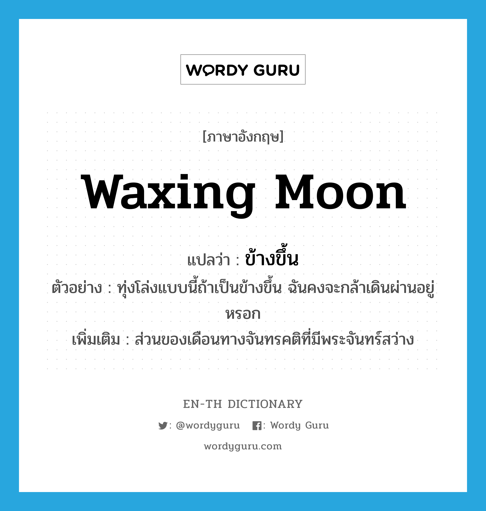 waxing moon แปลว่า?, คำศัพท์ภาษาอังกฤษ waxing moon แปลว่า ข้างขึ้น ประเภท N ตัวอย่าง ทุ่งโล่งแบบนี้ถ้าเป็นข้างขึ้น ฉันคงจะกล้าเดินผ่านอยู่หรอก เพิ่มเติม ส่วนของเดือนทางจันทรคติที่มีพระจันทร์สว่าง หมวด N