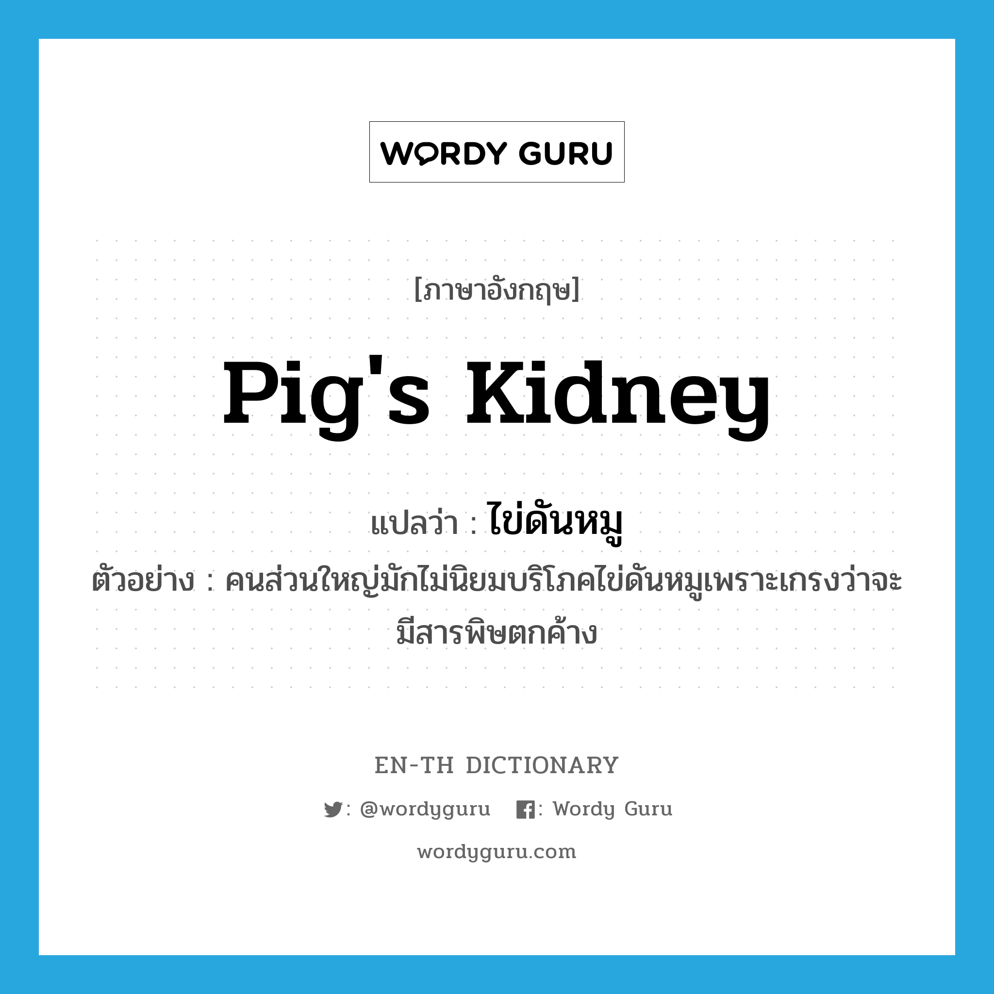 pig&#39;s kidney แปลว่า?, คำศัพท์ภาษาอังกฤษ pig&#39;s kidney แปลว่า ไข่ดันหมู ประเภท N ตัวอย่าง คนส่วนใหญ่มักไม่นิยมบริโภคไข่ดันหมูเพราะเกรงว่าจะมีสารพิษตกค้าง หมวด N