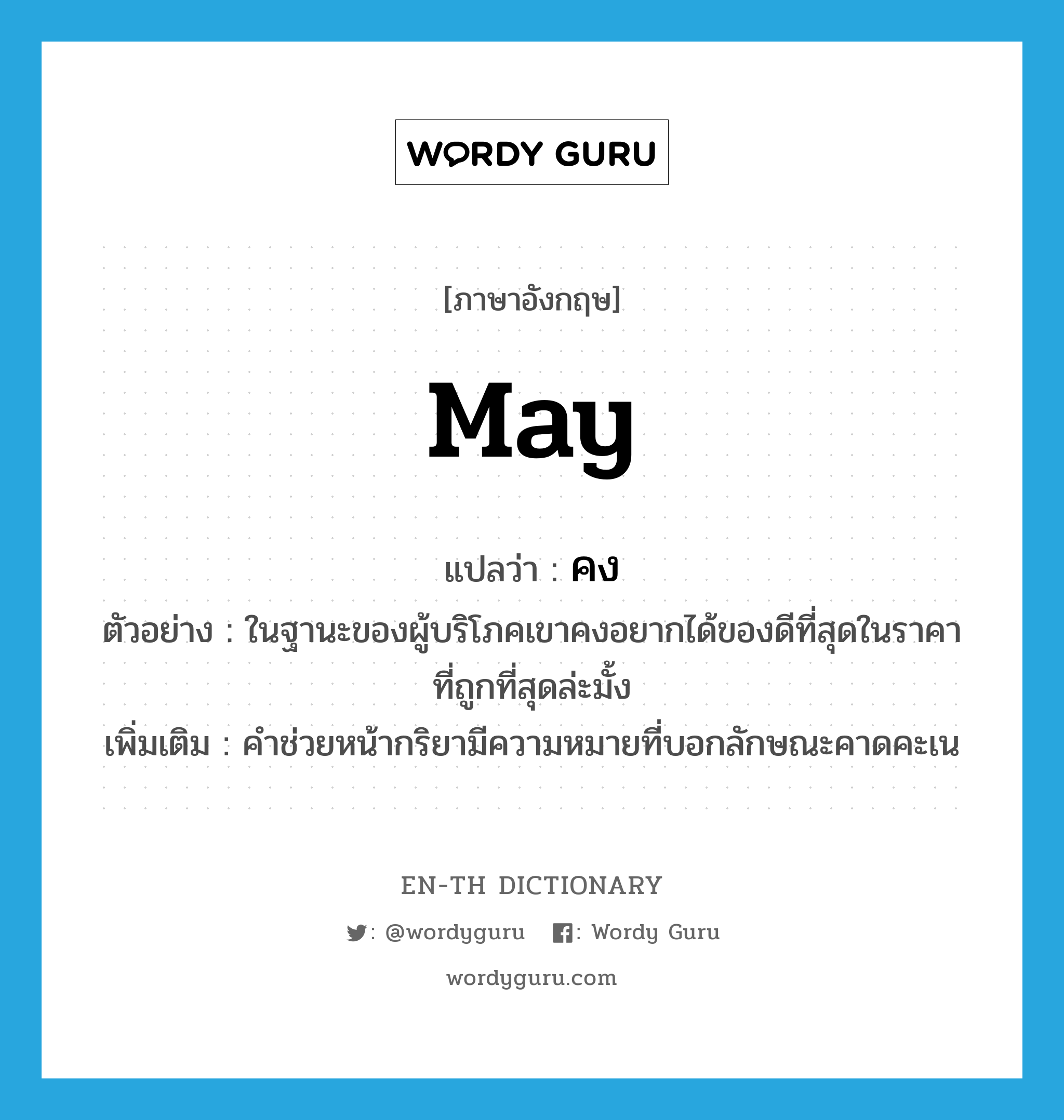 may แปลว่า?, คำศัพท์ภาษาอังกฤษ may แปลว่า คง ประเภท AUX ตัวอย่าง ในฐานะของผู้บริโภคเขาคงอยากได้ของดีที่สุดในราคาที่ถูกที่สุดล่ะมั้ง เพิ่มเติม คำช่วยหน้ากริยามีความหมายที่บอกลักษณะคาดคะเน หมวด AUX