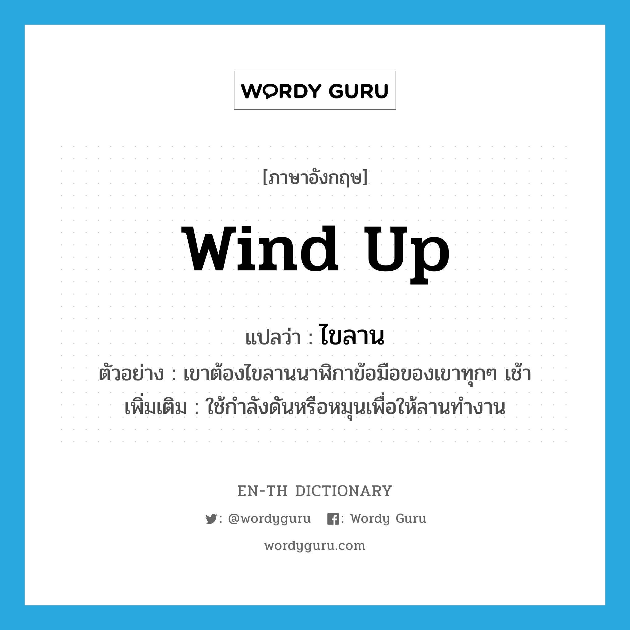 wind up แปลว่า?, คำศัพท์ภาษาอังกฤษ wind up แปลว่า ไขลาน ประเภท V ตัวอย่าง เขาต้องไขลานนาฬิกาข้อมือของเขาทุกๆ เช้า เพิ่มเติม ใช้กำลังดันหรือหมุนเพื่อให้ลานทำงาน หมวด V