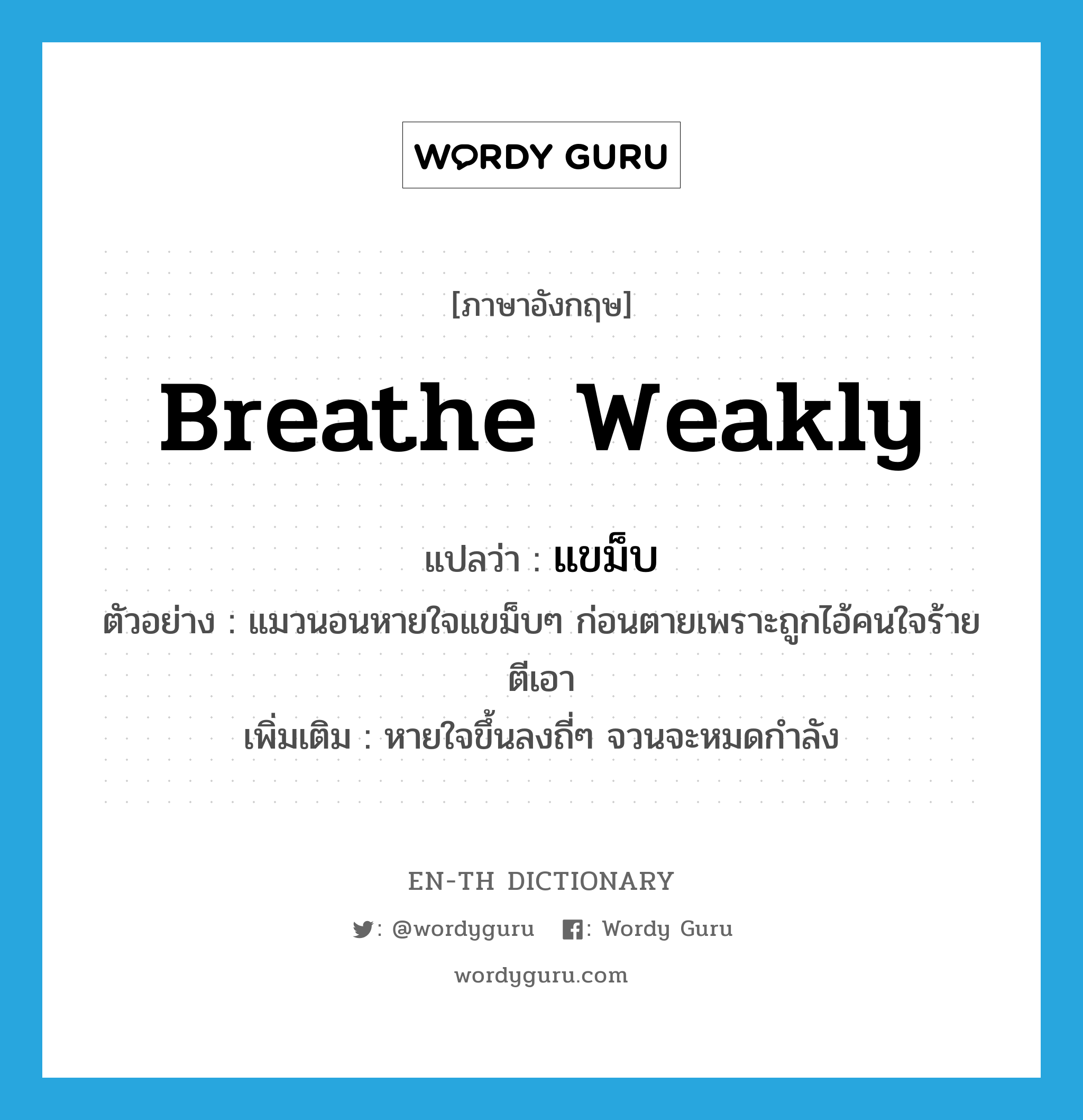 breathe weakly แปลว่า?, คำศัพท์ภาษาอังกฤษ breathe weakly แปลว่า แขม็บ ประเภท ADV ตัวอย่าง แมวนอนหายใจแขม็บๆ ก่อนตายเพราะถูกไอ้คนใจร้ายตีเอา เพิ่มเติม หายใจขึ้นลงถี่ๆ จวนจะหมดกำลัง หมวด ADV