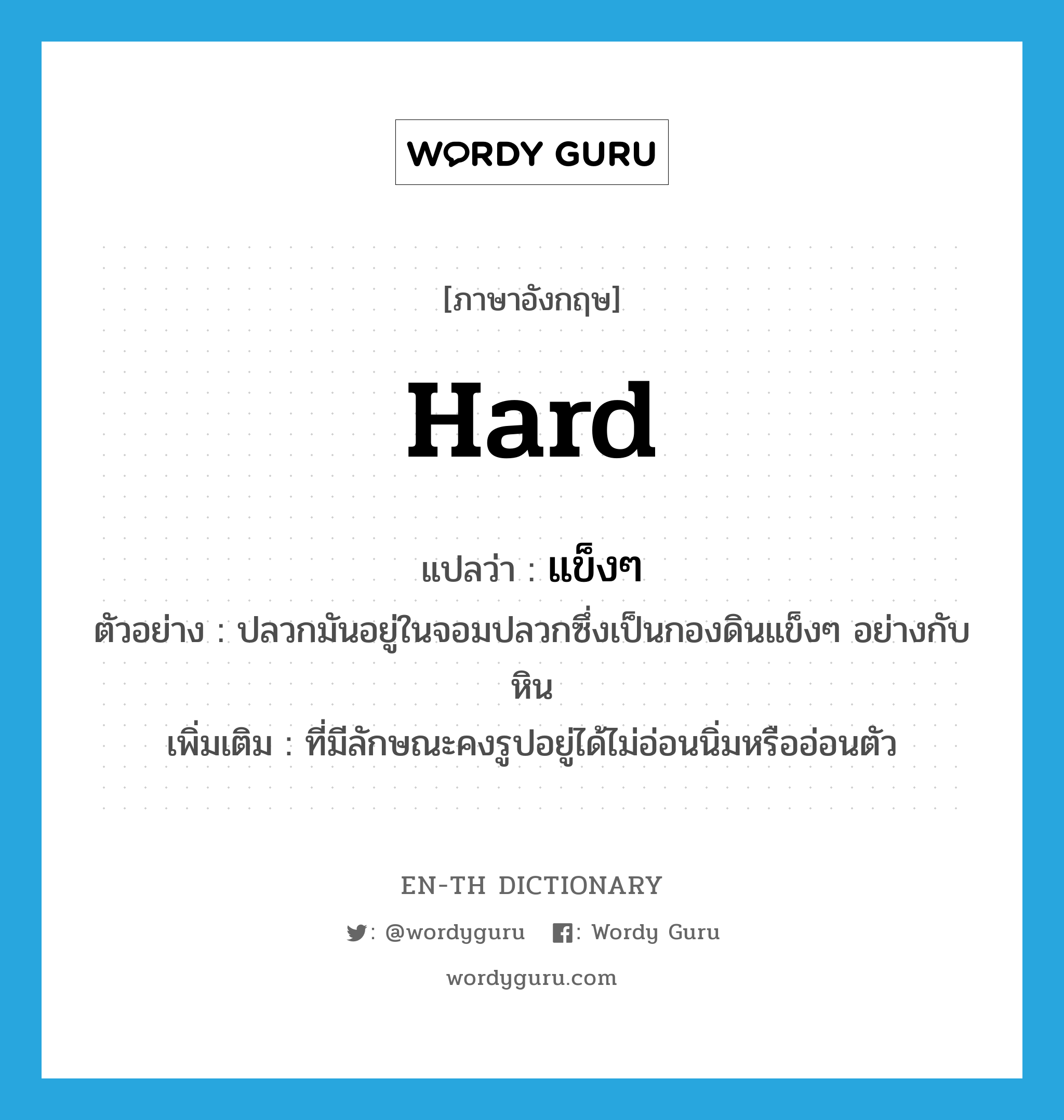 hard แปลว่า?, คำศัพท์ภาษาอังกฤษ hard แปลว่า แข็งๆ ประเภท ADJ ตัวอย่าง ปลวกมันอยู่ในจอมปลวกซึ่งเป็นกองดินแข็งๆ อย่างกับหิน เพิ่มเติม ที่มีลักษณะคงรูปอยู่ได้ไม่อ่อนนิ่มหรืออ่อนตัว หมวด ADJ