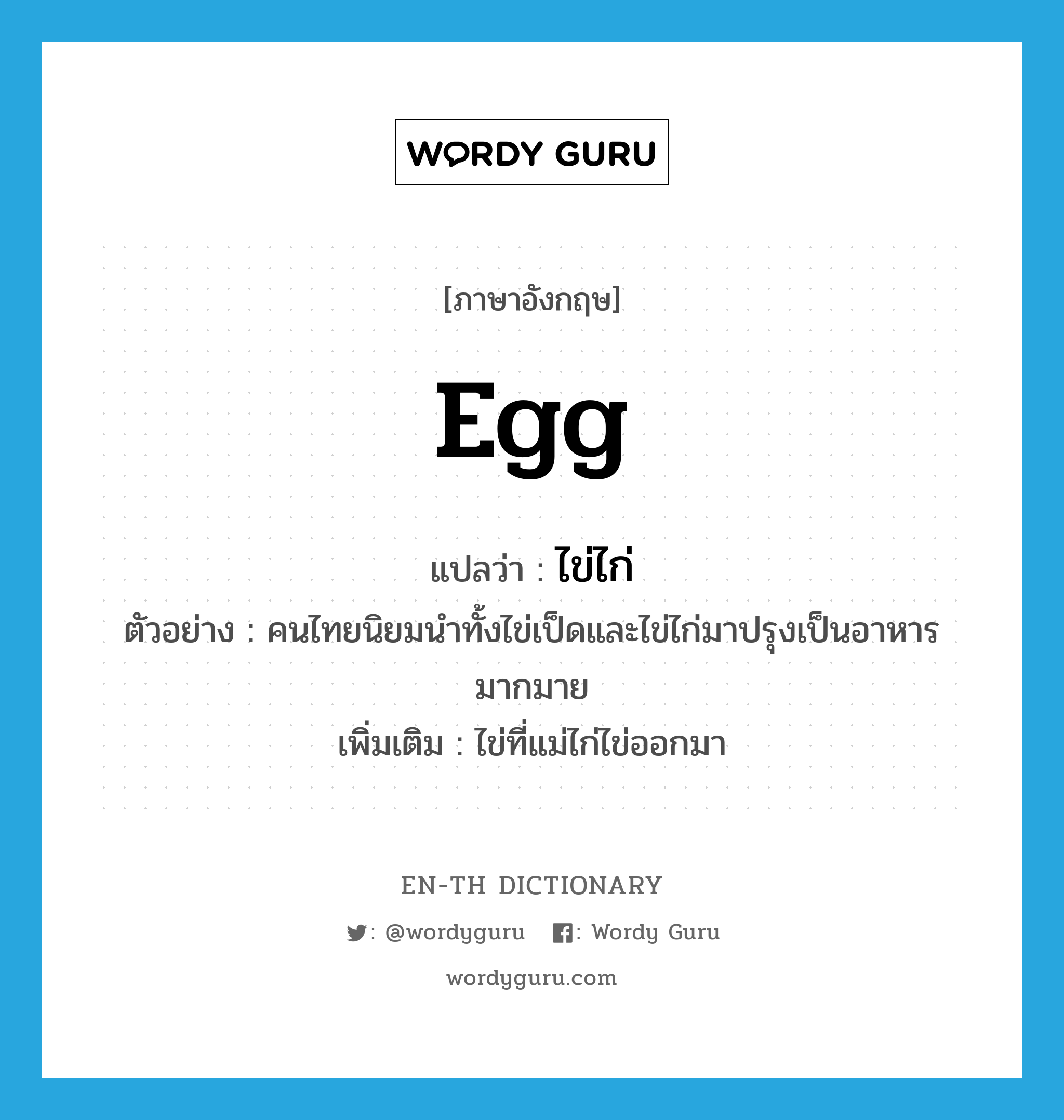 egg แปลว่า?, คำศัพท์ภาษาอังกฤษ egg แปลว่า ไข่ไก่ ประเภท N ตัวอย่าง คนไทยนิยมนำทั้งไข่เป็ดและไข่ไก่มาปรุงเป็นอาหารมากมาย เพิ่มเติม ไข่ที่แม่ไก่ไข่ออกมา หมวด N