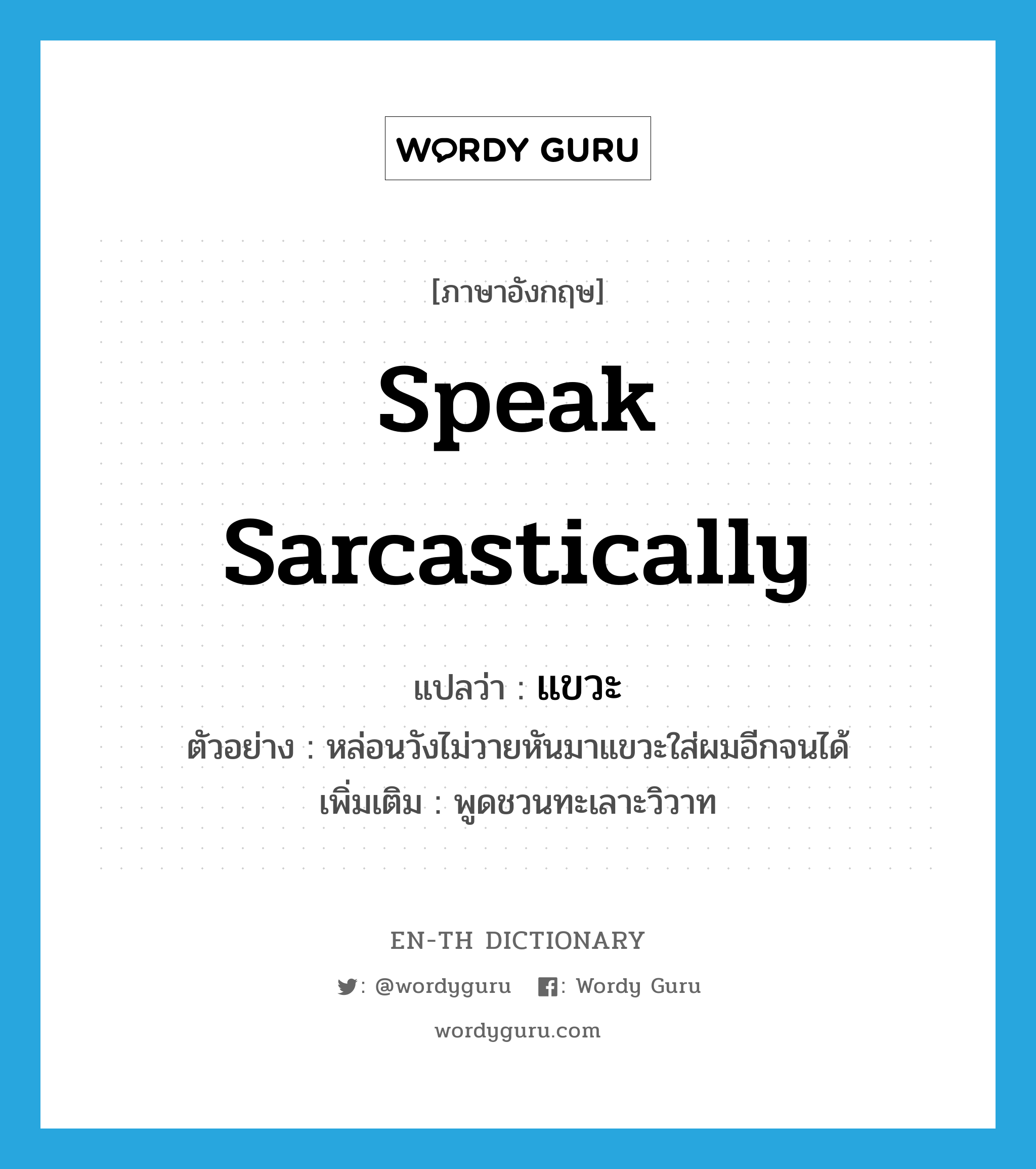 speak sarcastically แปลว่า?, คำศัพท์ภาษาอังกฤษ speak sarcastically แปลว่า แขวะ ประเภท V ตัวอย่าง หล่อนวังไม่วายหันมาแขวะใส่ผมอีกจนได้ เพิ่มเติม พูดชวนทะเลาะวิวาท หมวด V