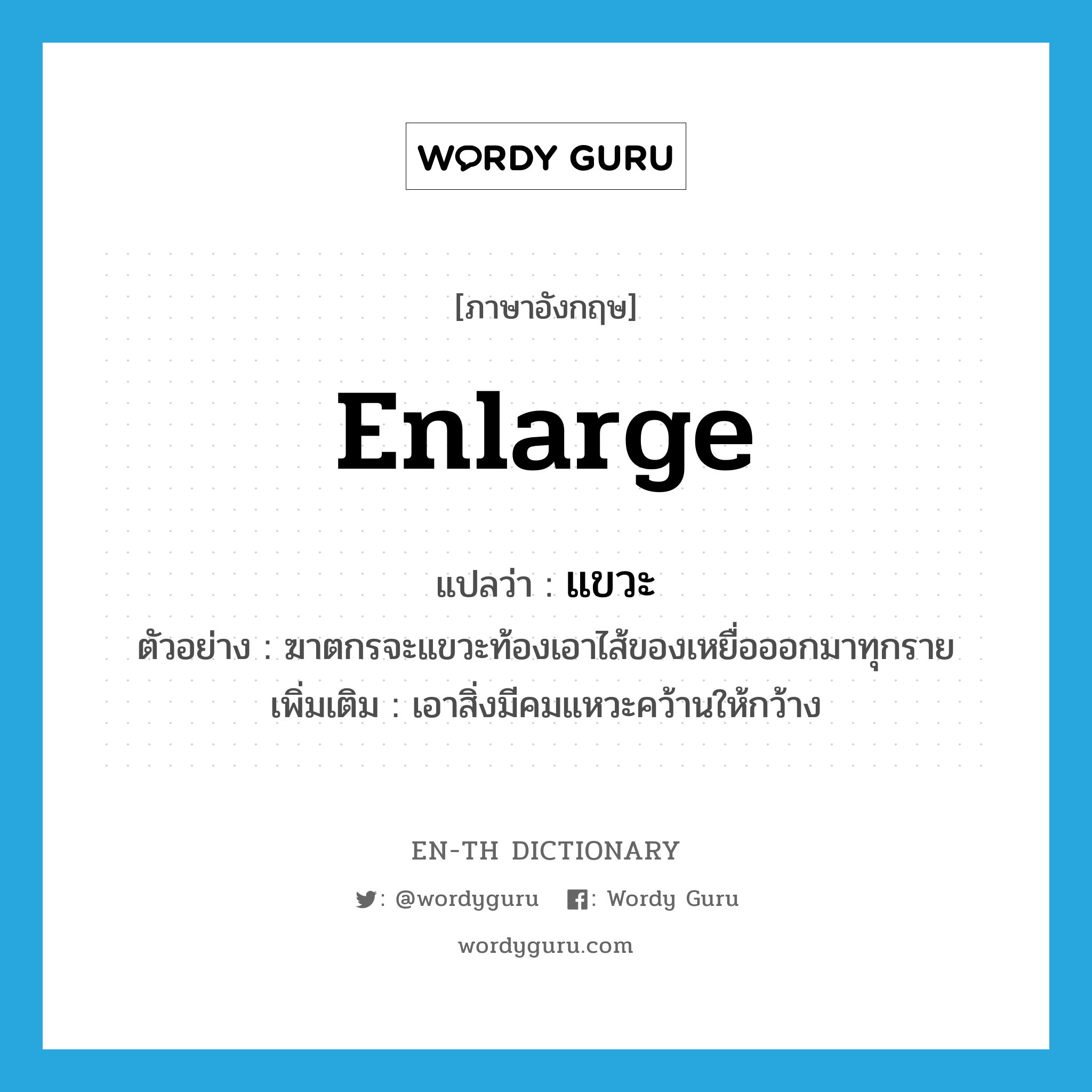 enlarge แปลว่า?, คำศัพท์ภาษาอังกฤษ enlarge แปลว่า แขวะ ประเภท V ตัวอย่าง ฆาตกรจะแขวะท้องเอาไส้ของเหยื่อออกมาทุกราย เพิ่มเติม เอาสิ่งมีคมแหวะคว้านให้กว้าง หมวด V