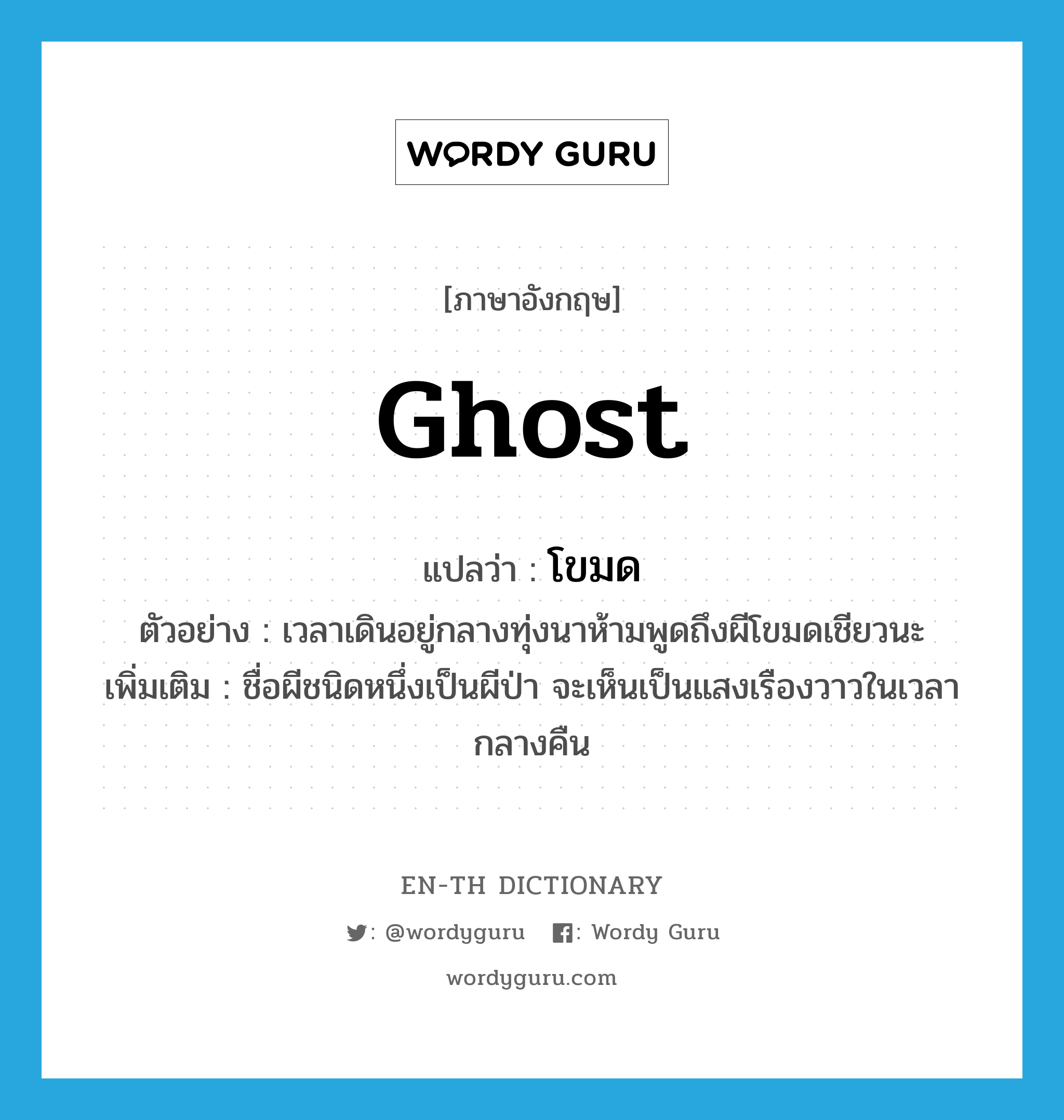 ghost แปลว่า?, คำศัพท์ภาษาอังกฤษ ghost แปลว่า โขมด ประเภท N ตัวอย่าง เวลาเดินอยู่กลางทุ่งนาห้ามพูดถึงผีโขมดเชียวนะ เพิ่มเติม ชื่อผีชนิดหนึ่งเป็นผีป่า จะเห็นเป็นแสงเรืองวาวในเวลากลางคืน หมวด N