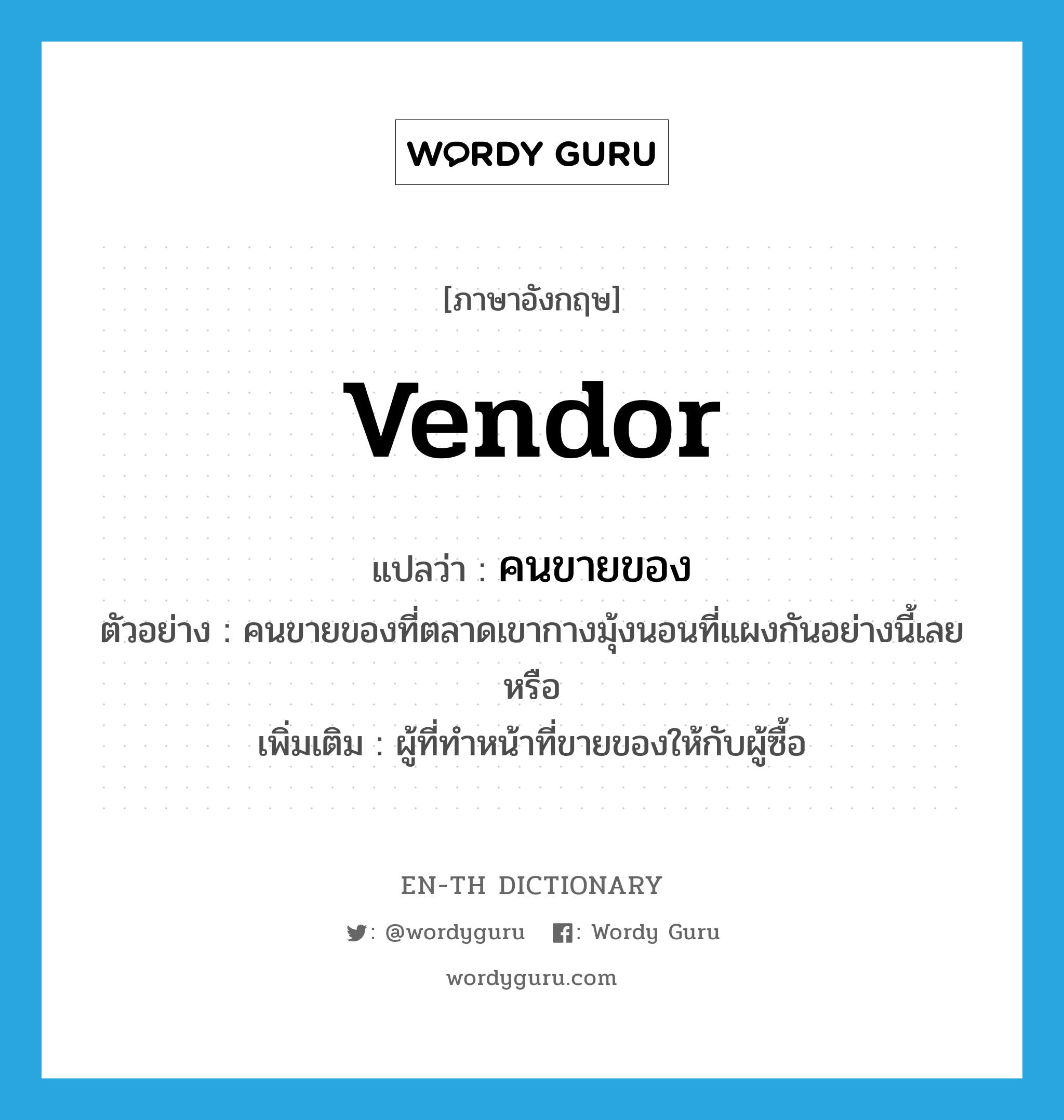 vendor แปลว่า?, คำศัพท์ภาษาอังกฤษ vendor แปลว่า คนขายของ ประเภท N ตัวอย่าง คนขายของที่ตลาดเขากางมุ้งนอนที่แผงกันอย่างนี้เลยหรือ เพิ่มเติม ผู้ที่ทำหน้าที่ขายของให้กับผู้ซื้อ หมวด N