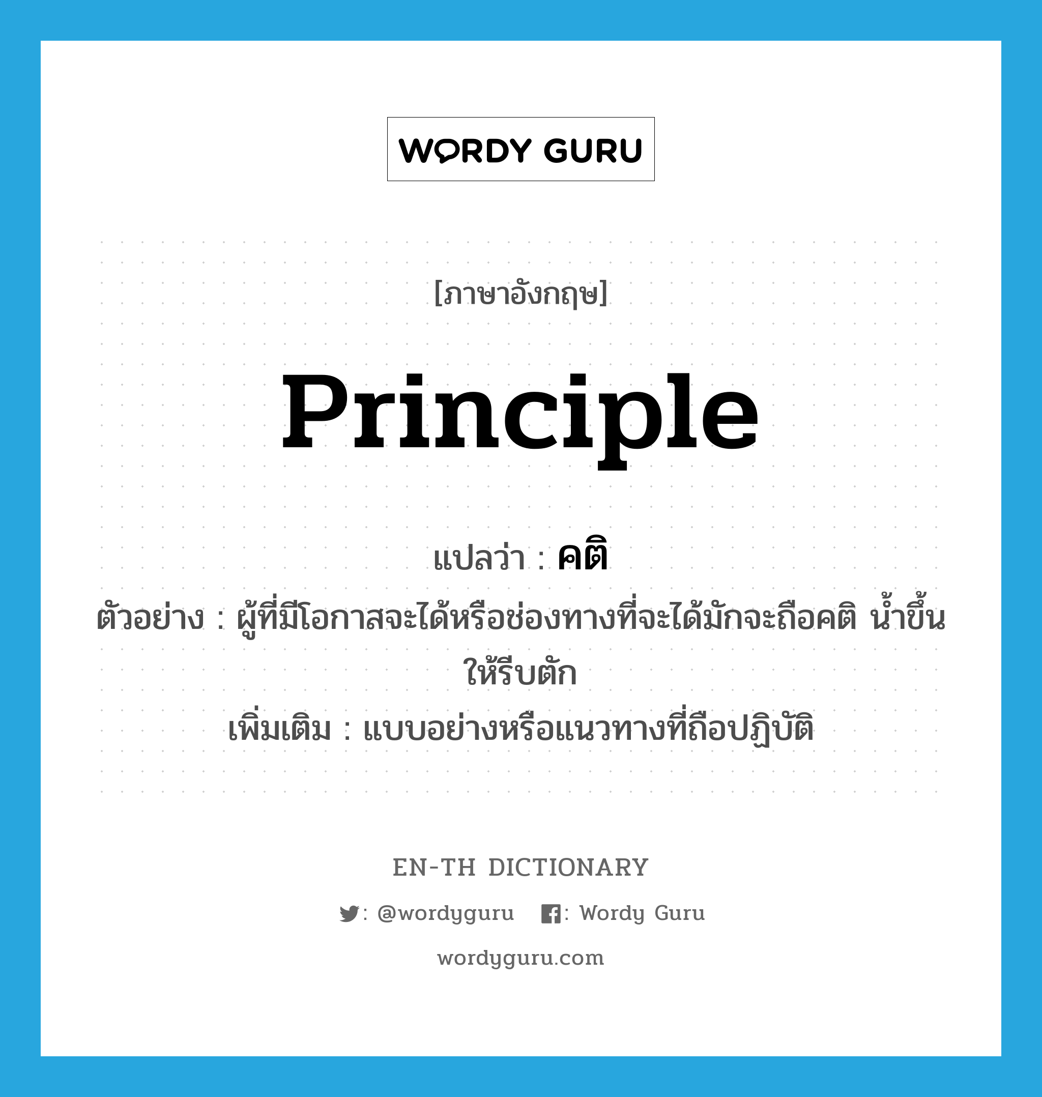 principle แปลว่า?, คำศัพท์ภาษาอังกฤษ principle แปลว่า คติ ประเภท N ตัวอย่าง ผู้ที่มีโอกาสจะได้หรือช่องทางที่จะได้มักจะถือคติ น้ำขึ้นให้รีบตัก เพิ่มเติม แบบอย่างหรือแนวทางที่ถือปฏิบัติ หมวด N