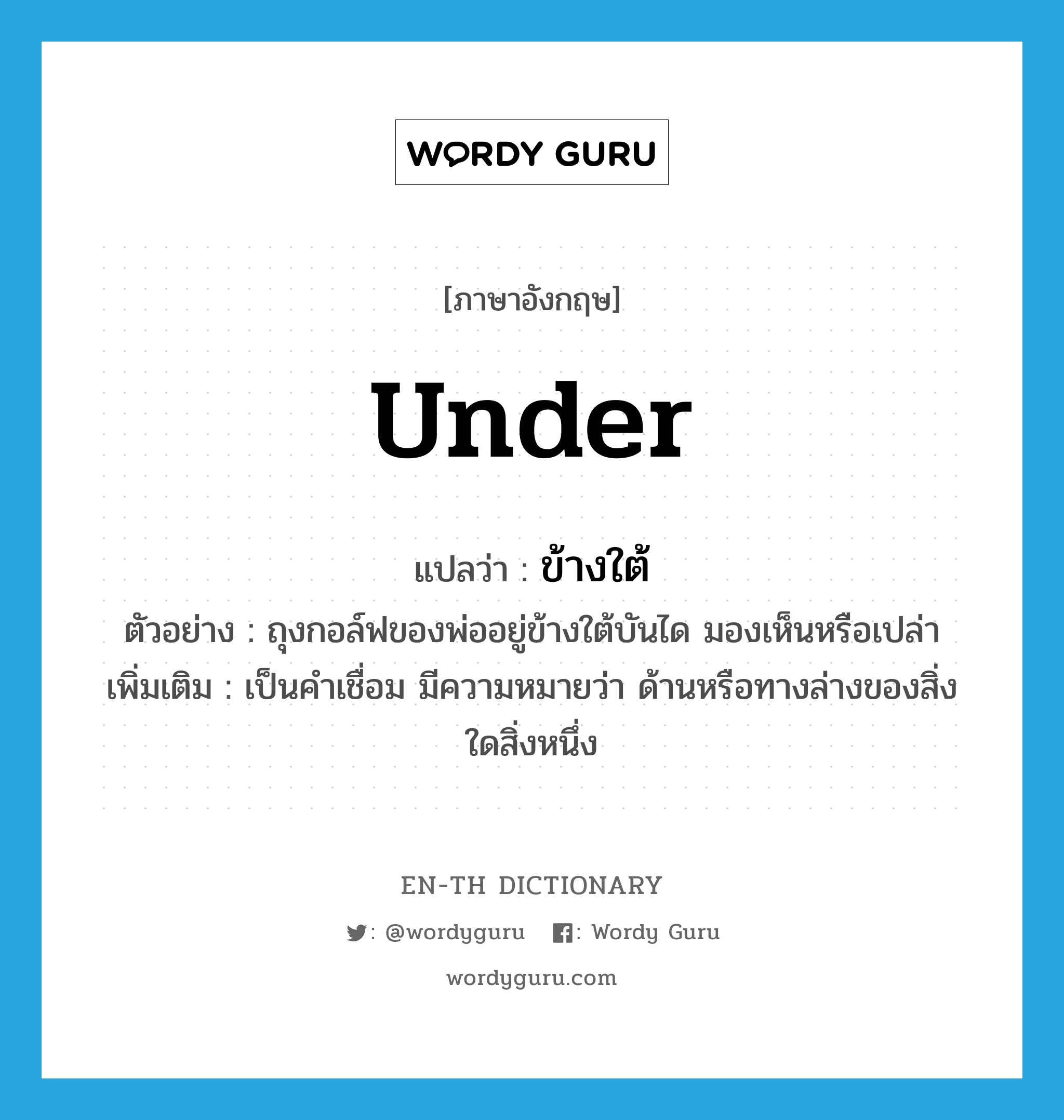 under แปลว่า?, คำศัพท์ภาษาอังกฤษ under แปลว่า ข้างใต้ ประเภท PREP ตัวอย่าง ถุงกอล์ฟของพ่ออยู่ข้างใต้บันได มองเห็นหรือเปล่า เพิ่มเติม เป็นคำเชื่อม มีความหมายว่า ด้านหรือทางล่างของสิ่งใดสิ่งหนึ่ง หมวด PREP