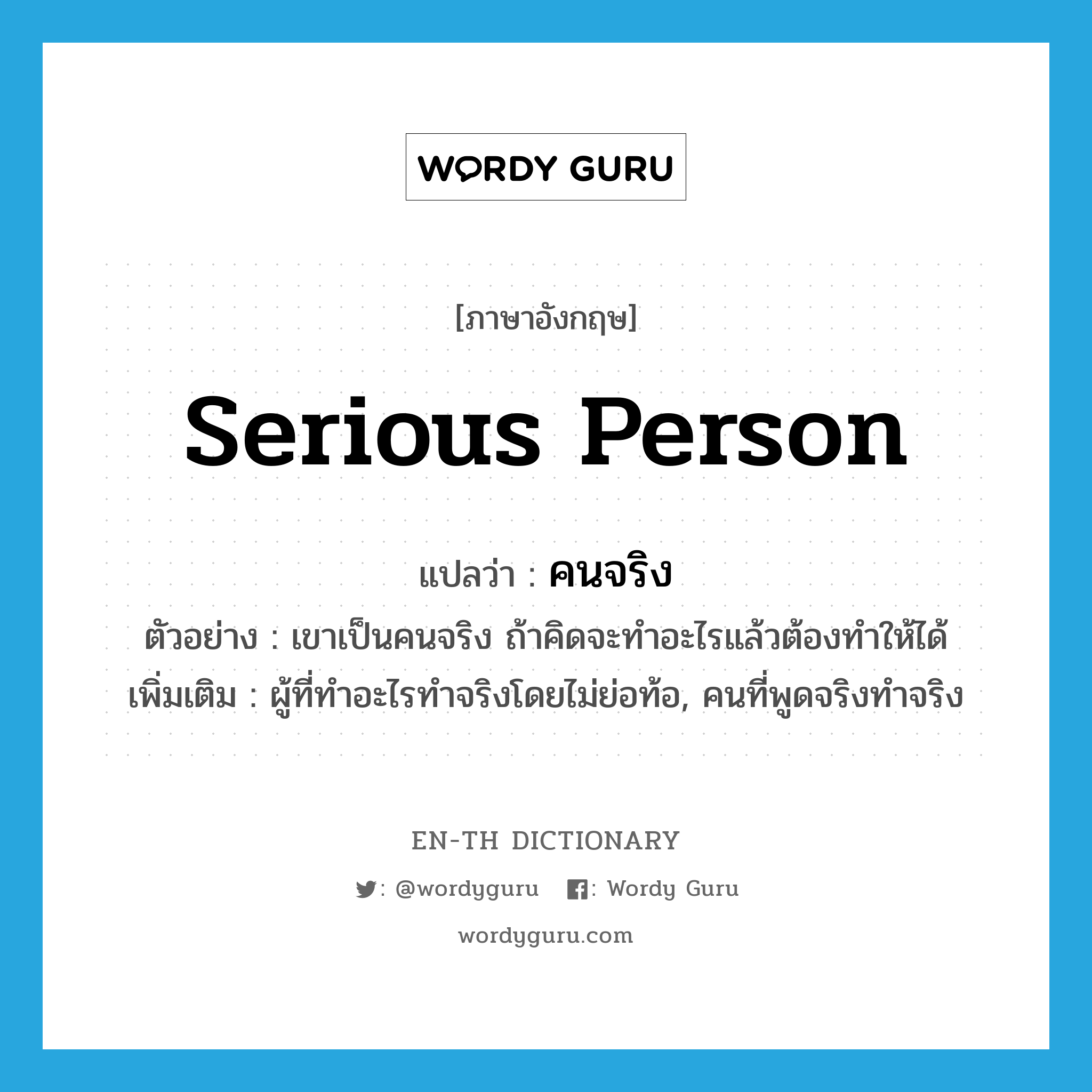 serious person แปลว่า?, คำศัพท์ภาษาอังกฤษ serious person แปลว่า คนจริง ประเภท N ตัวอย่าง เขาเป็นคนจริง ถ้าคิดจะทำอะไรแล้วต้องทำให้ได้ เพิ่มเติม ผู้ที่ทำอะไรทำจริงโดยไม่ย่อท้อ, คนที่พูดจริงทำจริง หมวด N