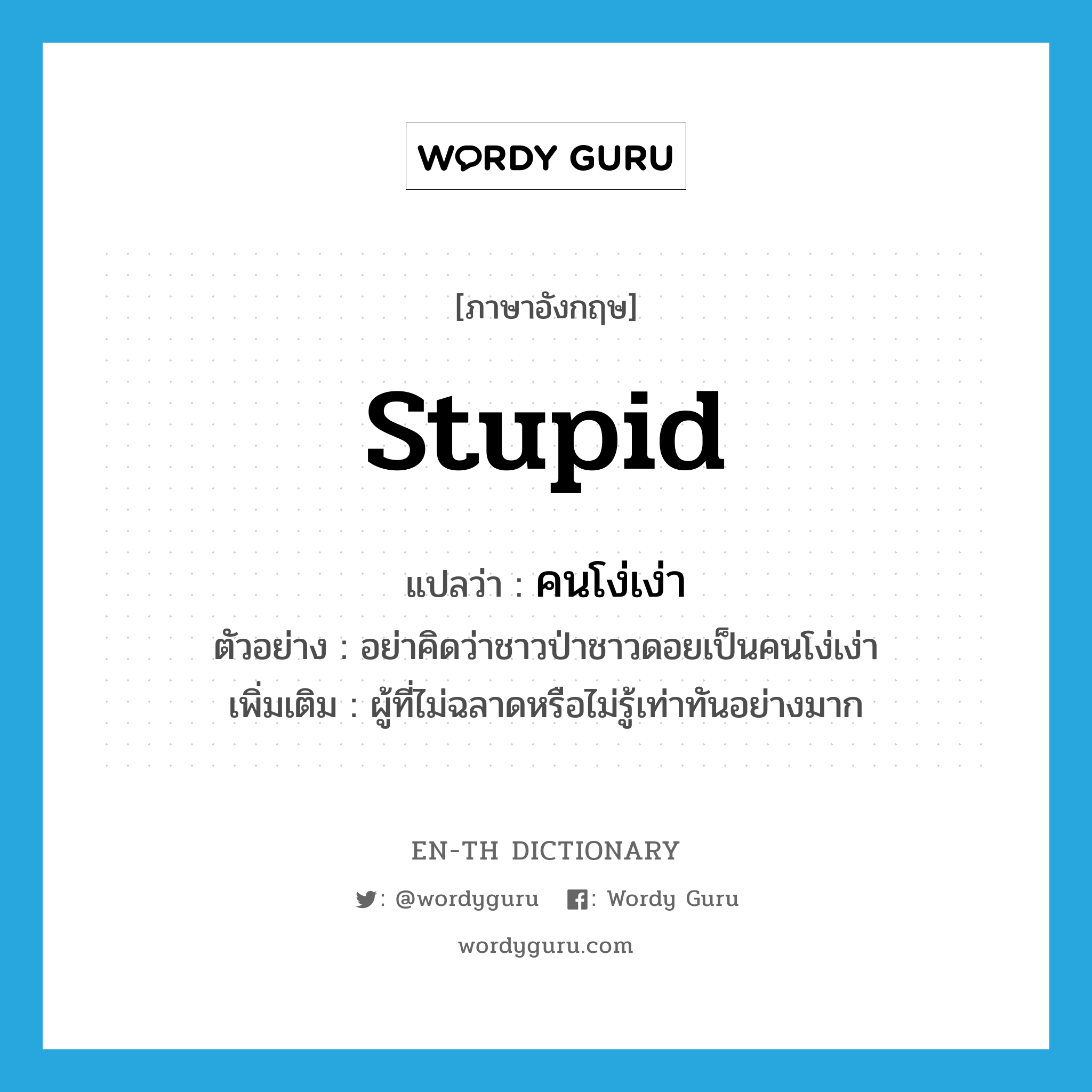 stupid แปลว่า?, คำศัพท์ภาษาอังกฤษ stupid แปลว่า คนโง่เง่า ประเภท N ตัวอย่าง อย่าคิดว่าชาวป่าชาวดอยเป็นคนโง่เง่า เพิ่มเติม ผู้ที่ไม่ฉลาดหรือไม่รู้เท่าทันอย่างมาก หมวด N