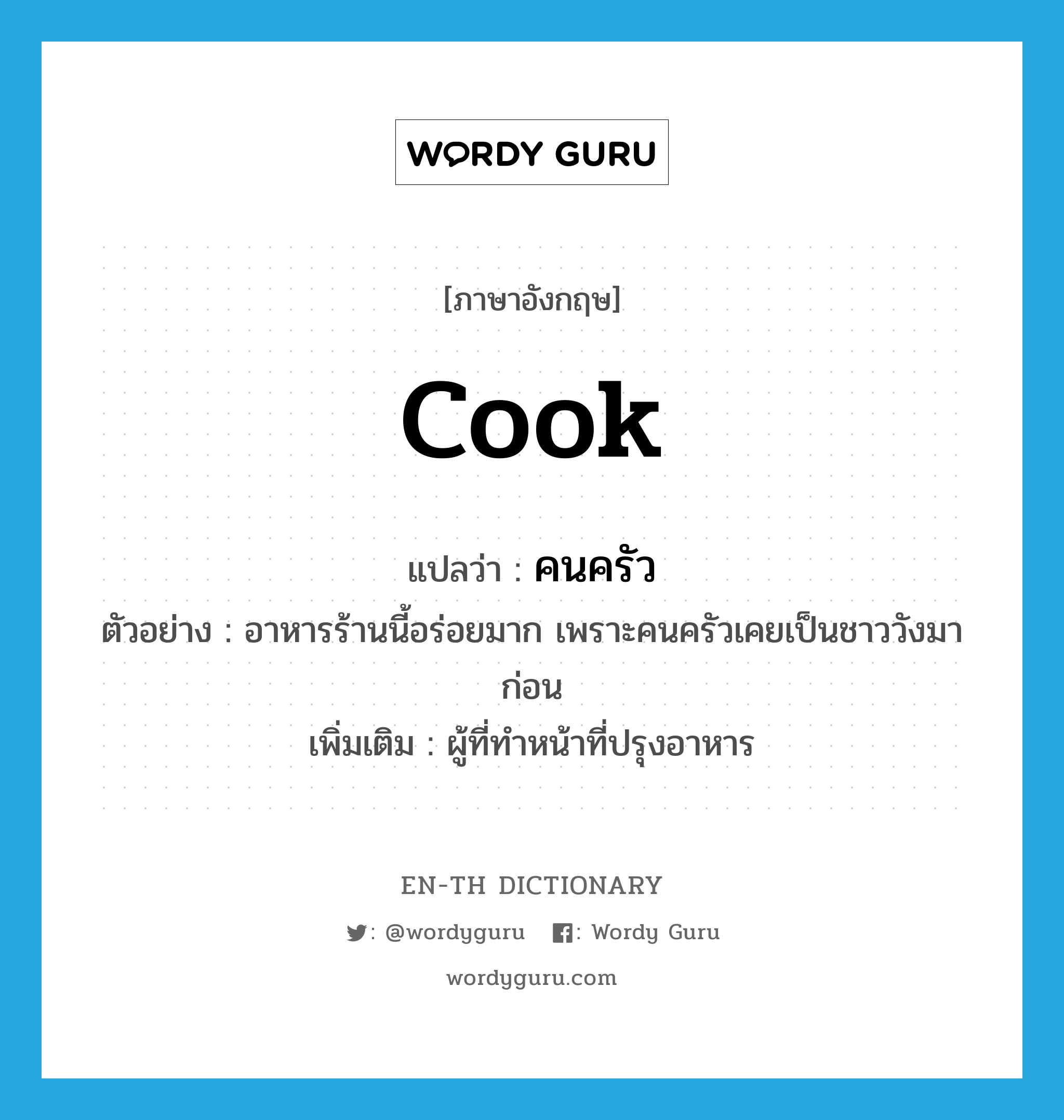 cook แปลว่า?, คำศัพท์ภาษาอังกฤษ cook แปลว่า คนครัว ประเภท N ตัวอย่าง อาหารร้านนี้อร่อยมาก เพราะคนครัวเคยเป็นชาววังมาก่อน เพิ่มเติม ผู้ที่ทำหน้าที่ปรุงอาหาร หมวด N