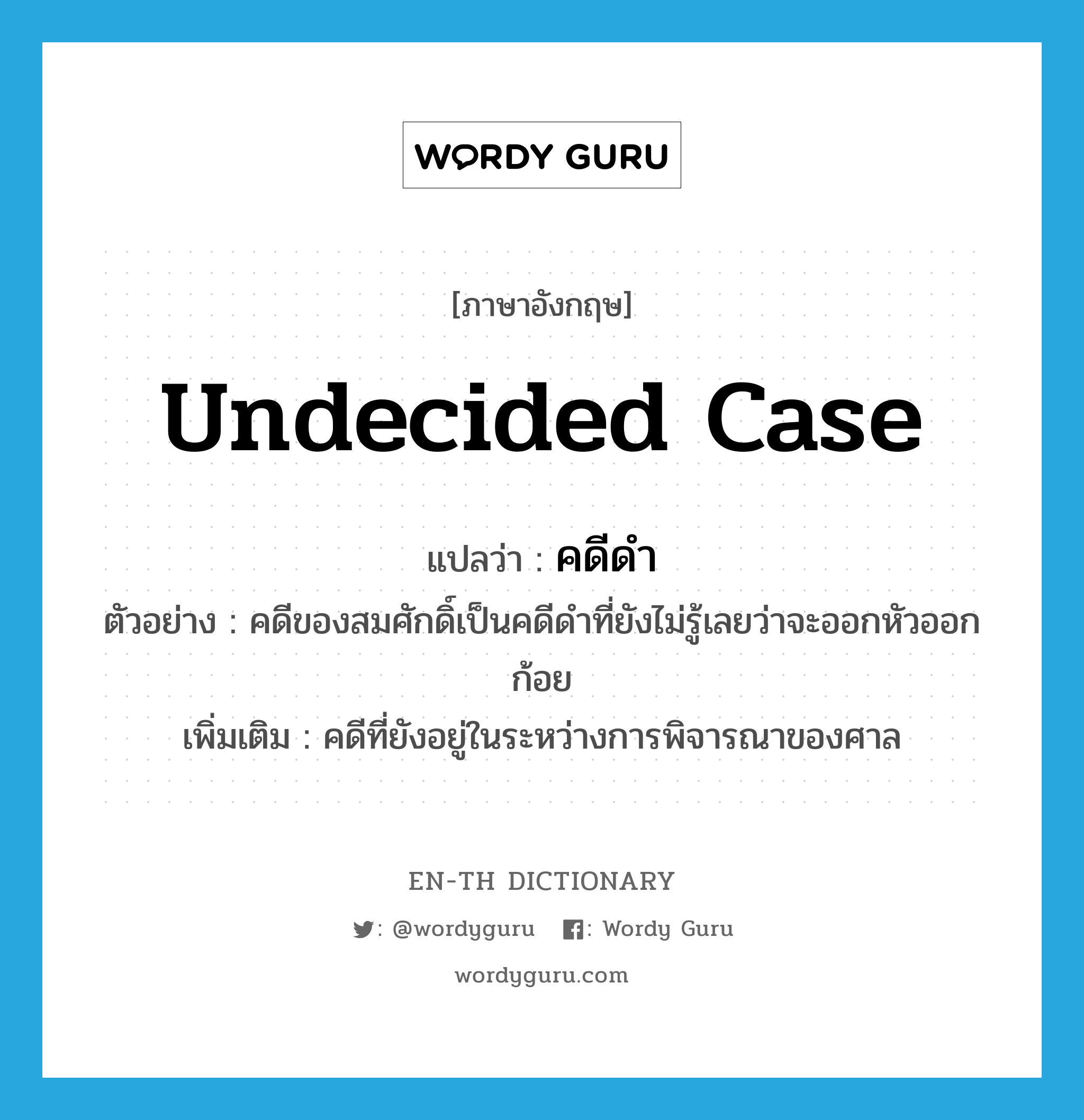 undecided case แปลว่า?, คำศัพท์ภาษาอังกฤษ undecided case แปลว่า คดีดำ ประเภท N ตัวอย่าง คดีของสมศักดิ์เป็นคดีดำที่ยังไม่รู้เลยว่าจะออกหัวออกก้อย เพิ่มเติม คดีที่ยังอยู่ในระหว่างการพิจารณาของศาล หมวด N